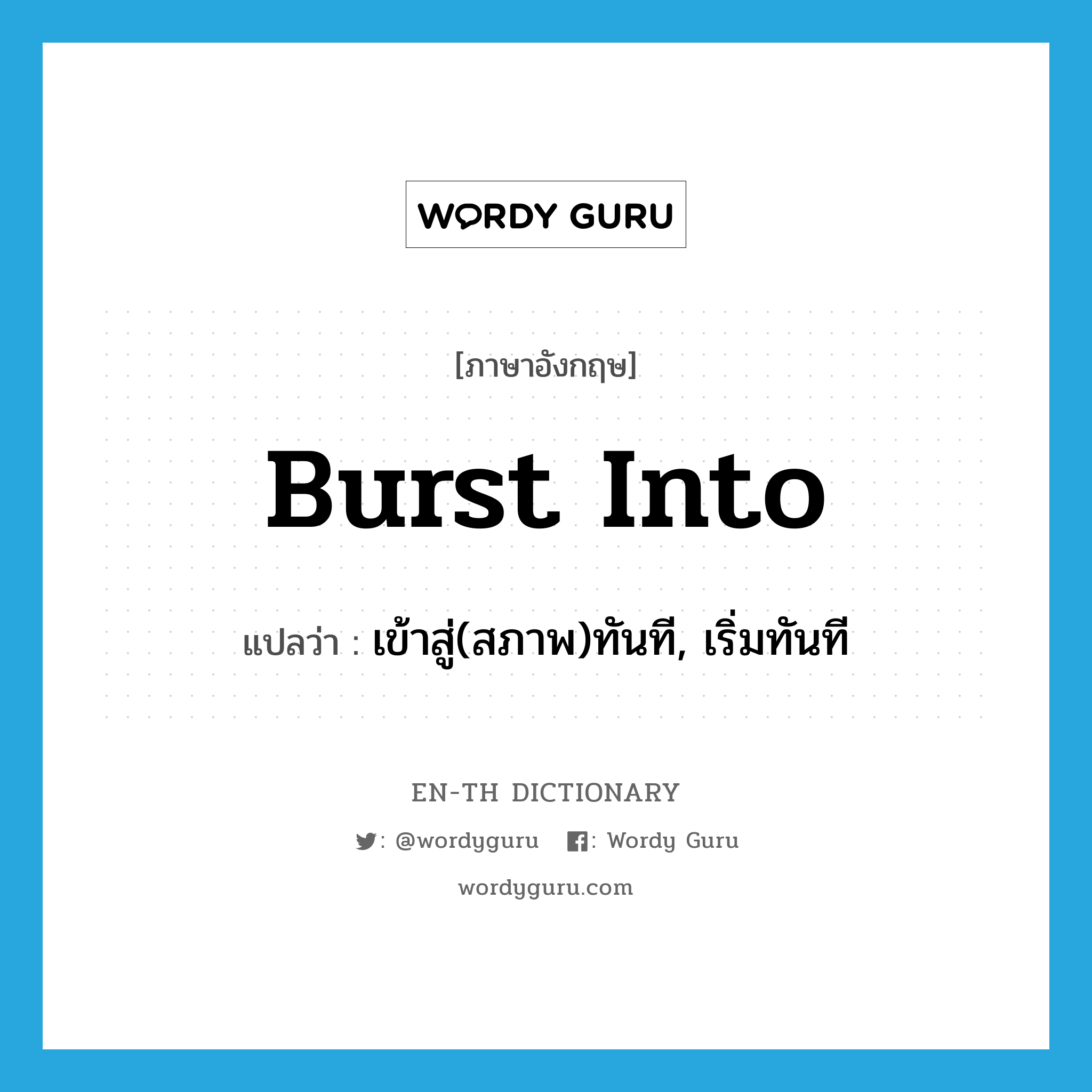 burst into แปลว่า?, คำศัพท์ภาษาอังกฤษ burst into แปลว่า เข้าสู่(สภาพ)ทันที, เริ่มทันที ประเภท PHRV หมวด PHRV