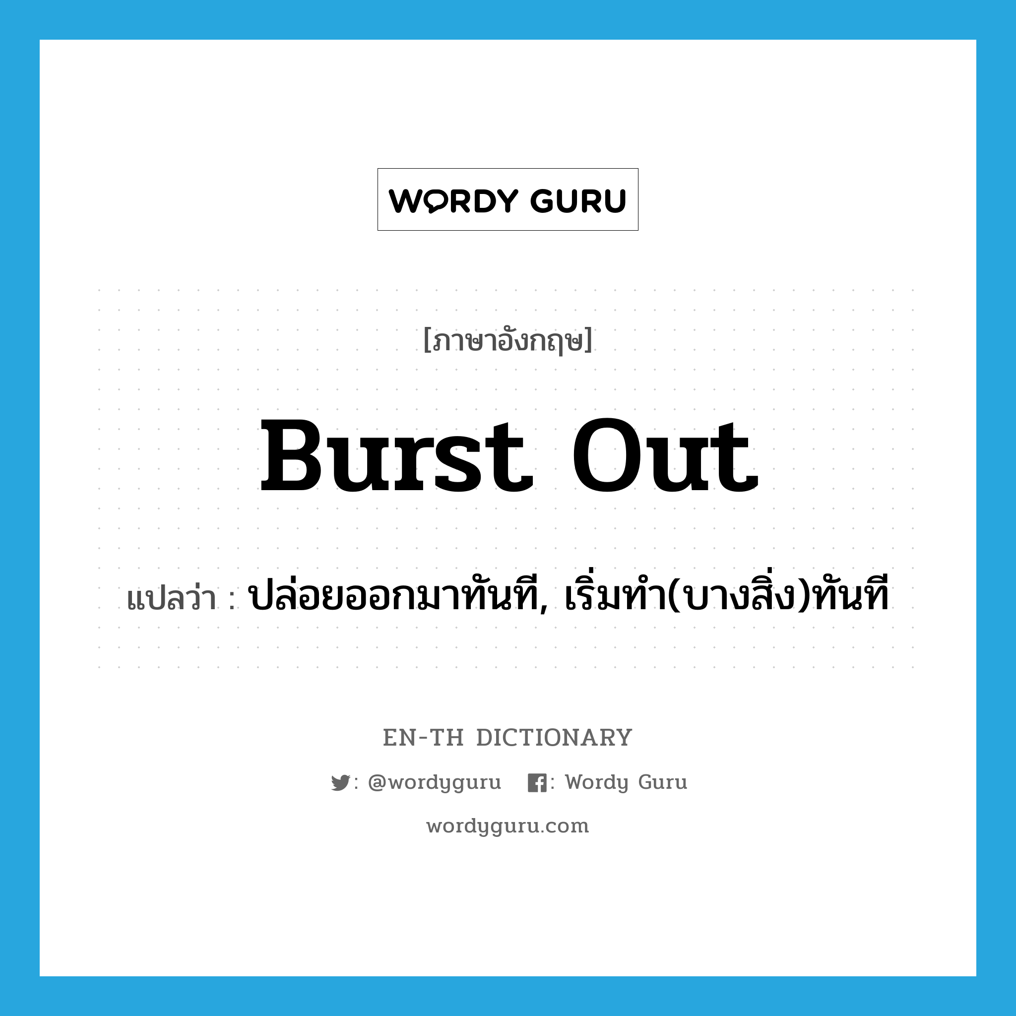 burst out แปลว่า?, คำศัพท์ภาษาอังกฤษ burst out แปลว่า ปล่อยออกมาทันที, เริ่มทำ(บางสิ่ง)ทันที ประเภท PHRV หมวด PHRV