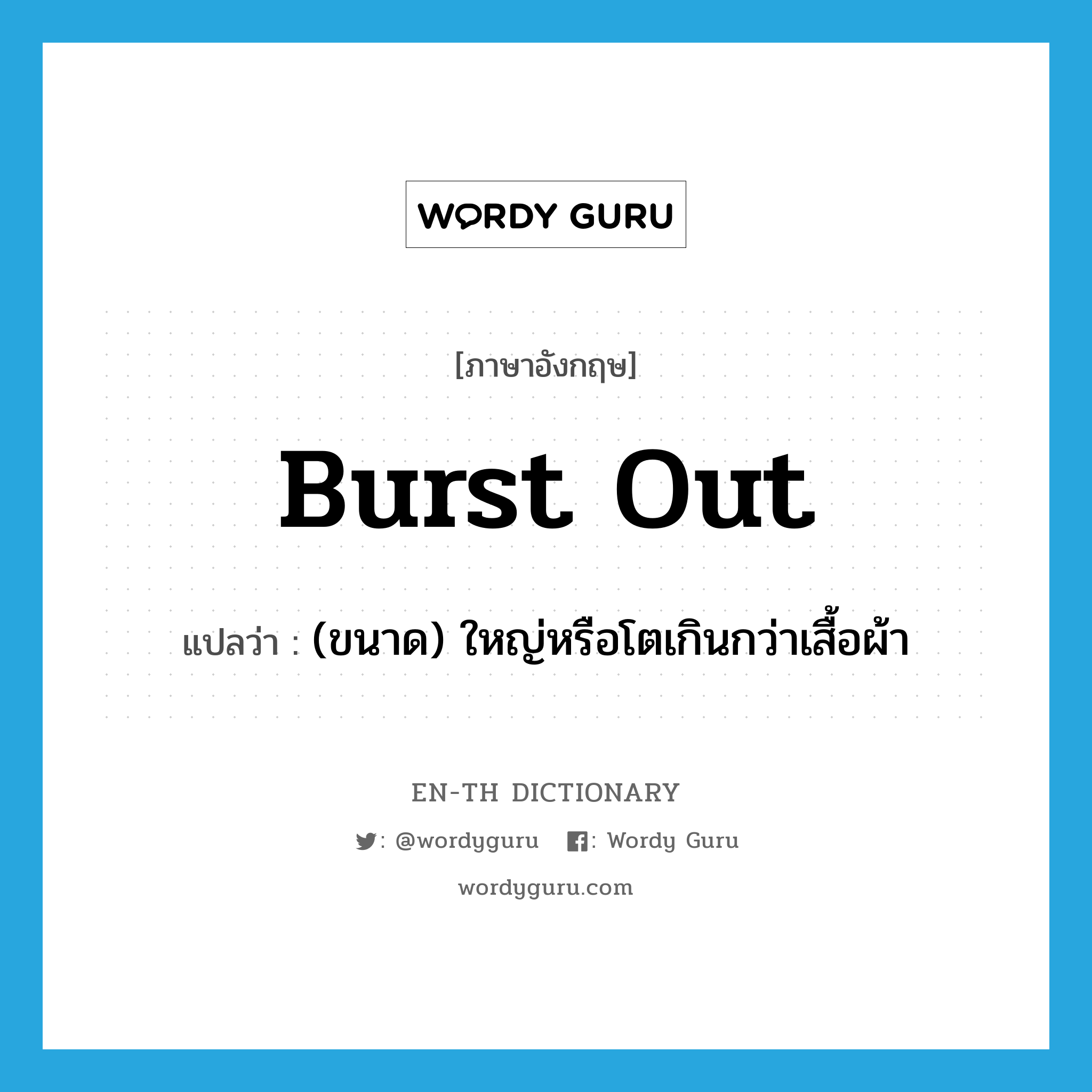 burst out แปลว่า?, คำศัพท์ภาษาอังกฤษ burst out แปลว่า (ขนาด) ใหญ่หรือโตเกินกว่าเสื้อผ้า ประเภท PHRV หมวด PHRV