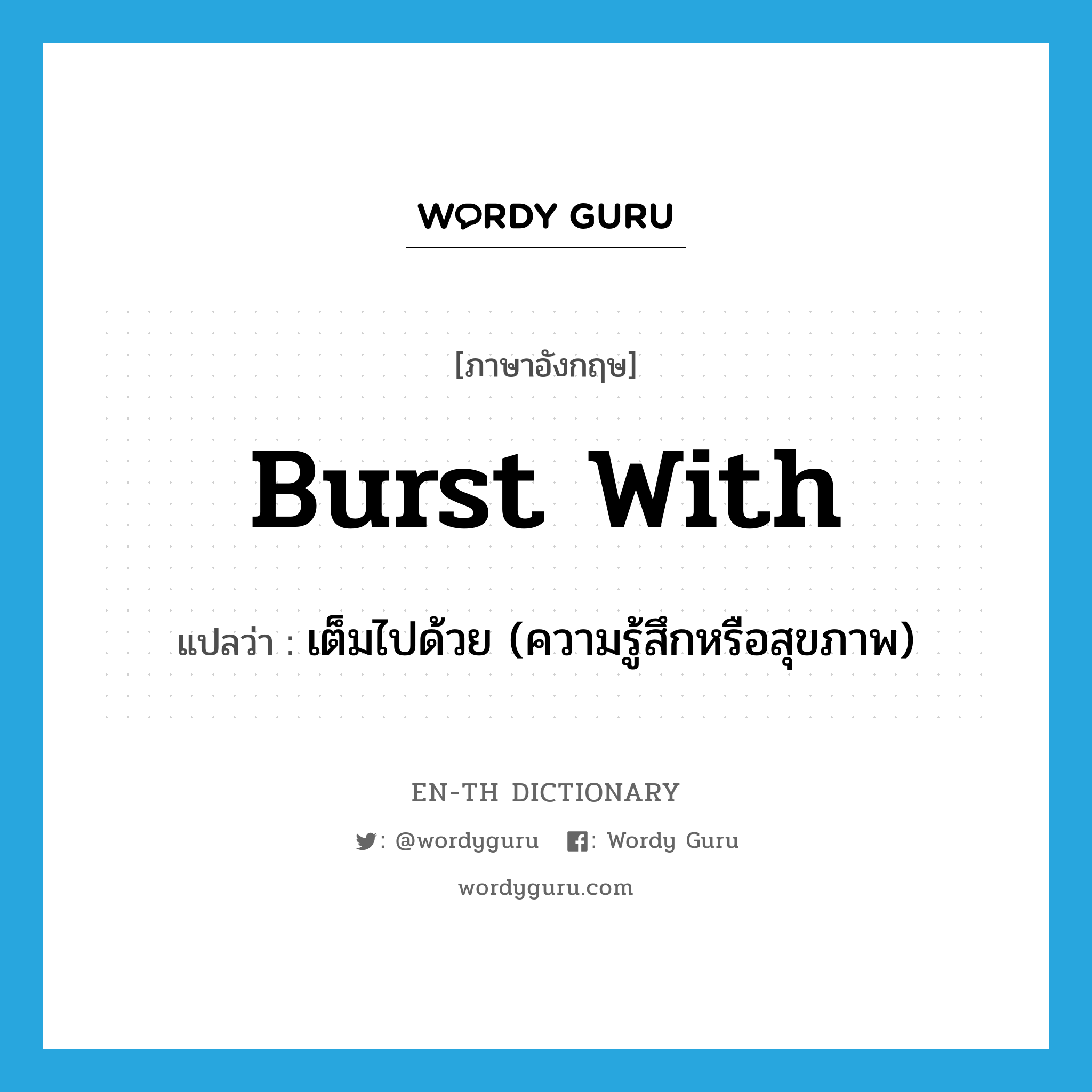 burst with แปลว่า?, คำศัพท์ภาษาอังกฤษ burst with แปลว่า เต็มไปด้วย (ความรู้สึกหรือสุขภาพ) ประเภท PHRV หมวด PHRV