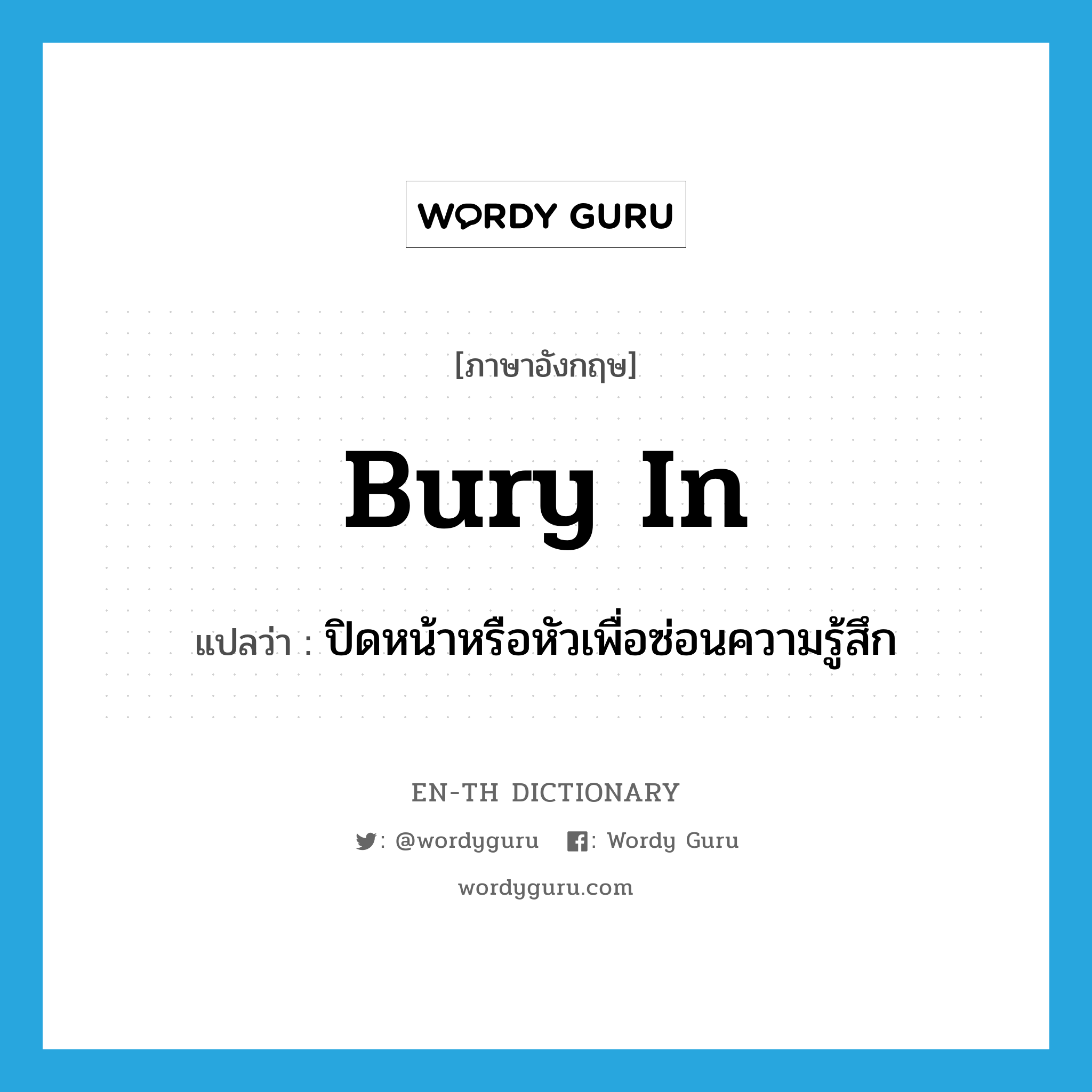 bury in แปลว่า?, คำศัพท์ภาษาอังกฤษ bury in แปลว่า ปิดหน้าหรือหัวเพื่อซ่อนความรู้สึก ประเภท PHRV หมวด PHRV