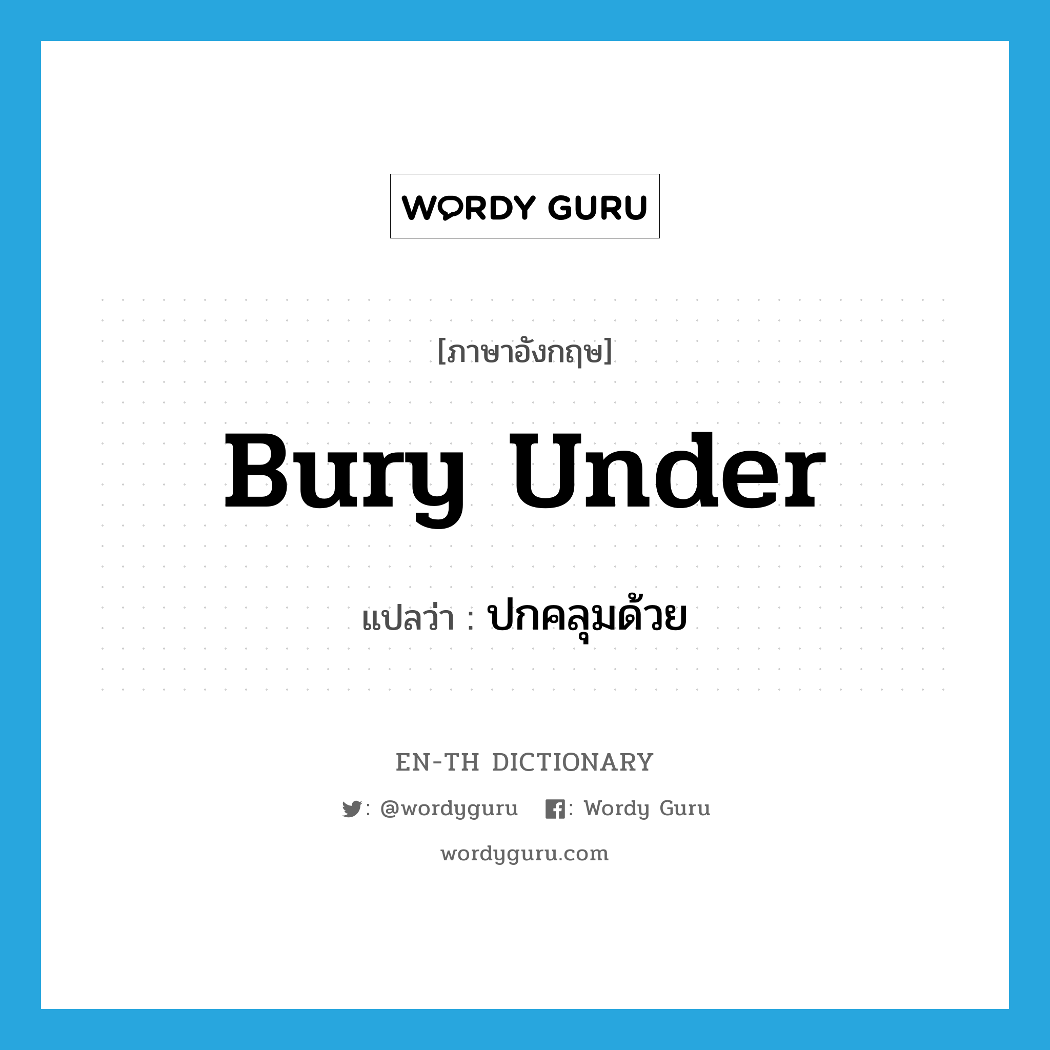 bury under แปลว่า?, คำศัพท์ภาษาอังกฤษ bury under แปลว่า ปกคลุมด้วย ประเภท PHRV หมวด PHRV