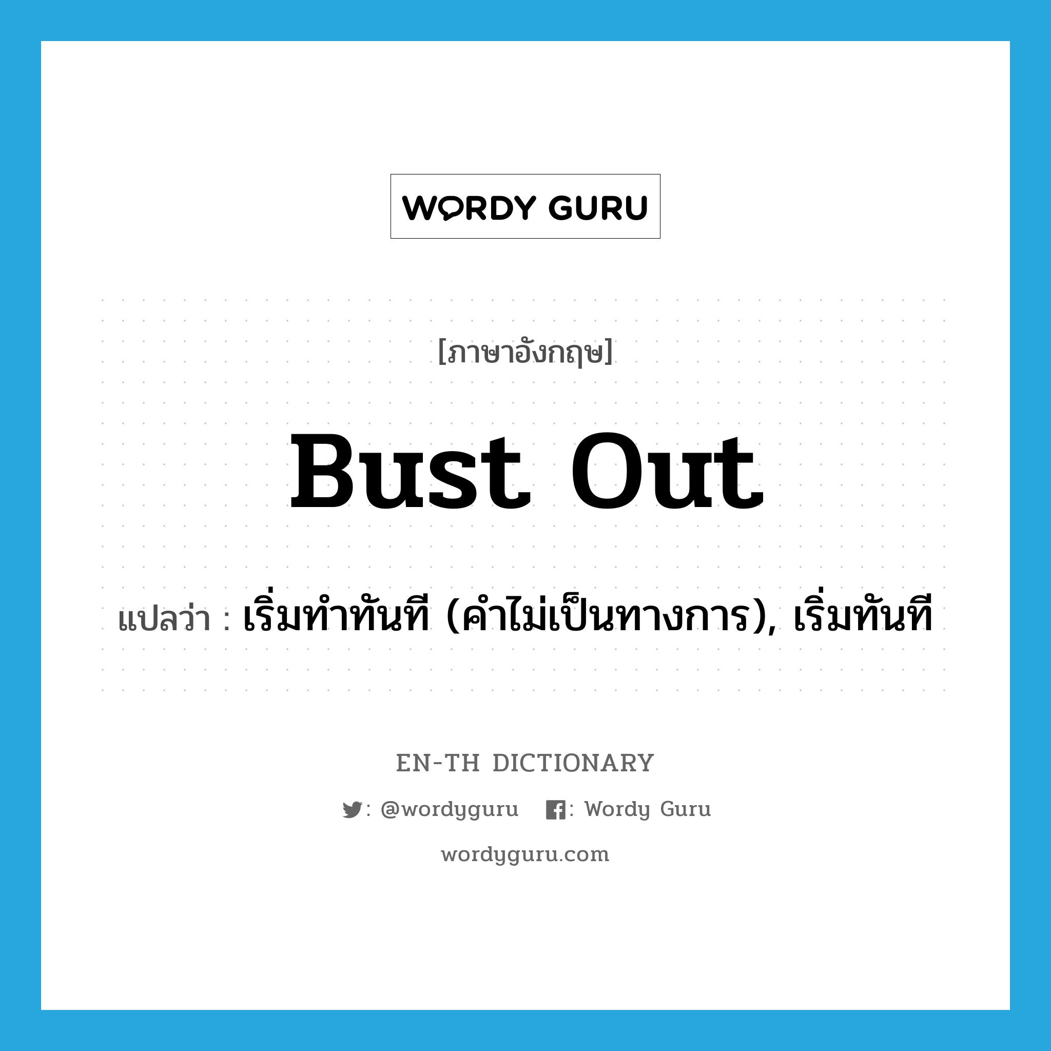 bust out แปลว่า?, คำศัพท์ภาษาอังกฤษ bust out แปลว่า เริ่มทำทันที (คำไม่เป็นทางการ), เริ่มทันที ประเภท PHRV หมวด PHRV