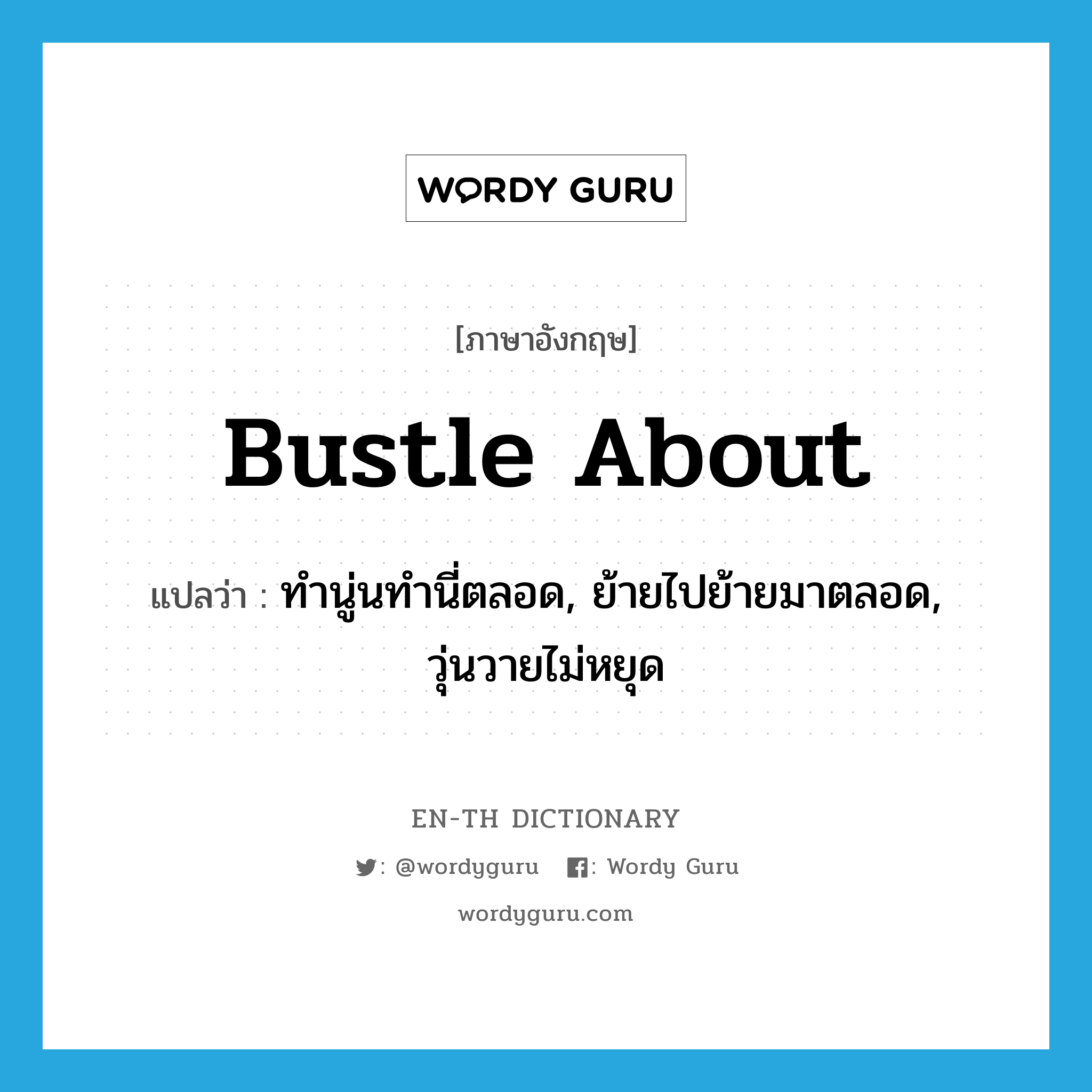 bustle about แปลว่า?, คำศัพท์ภาษาอังกฤษ bustle about แปลว่า ทำนู่นทำนี่ตลอด, ย้ายไปย้ายมาตลอด, วุ่นวายไม่หยุด ประเภท PHRV หมวด PHRV