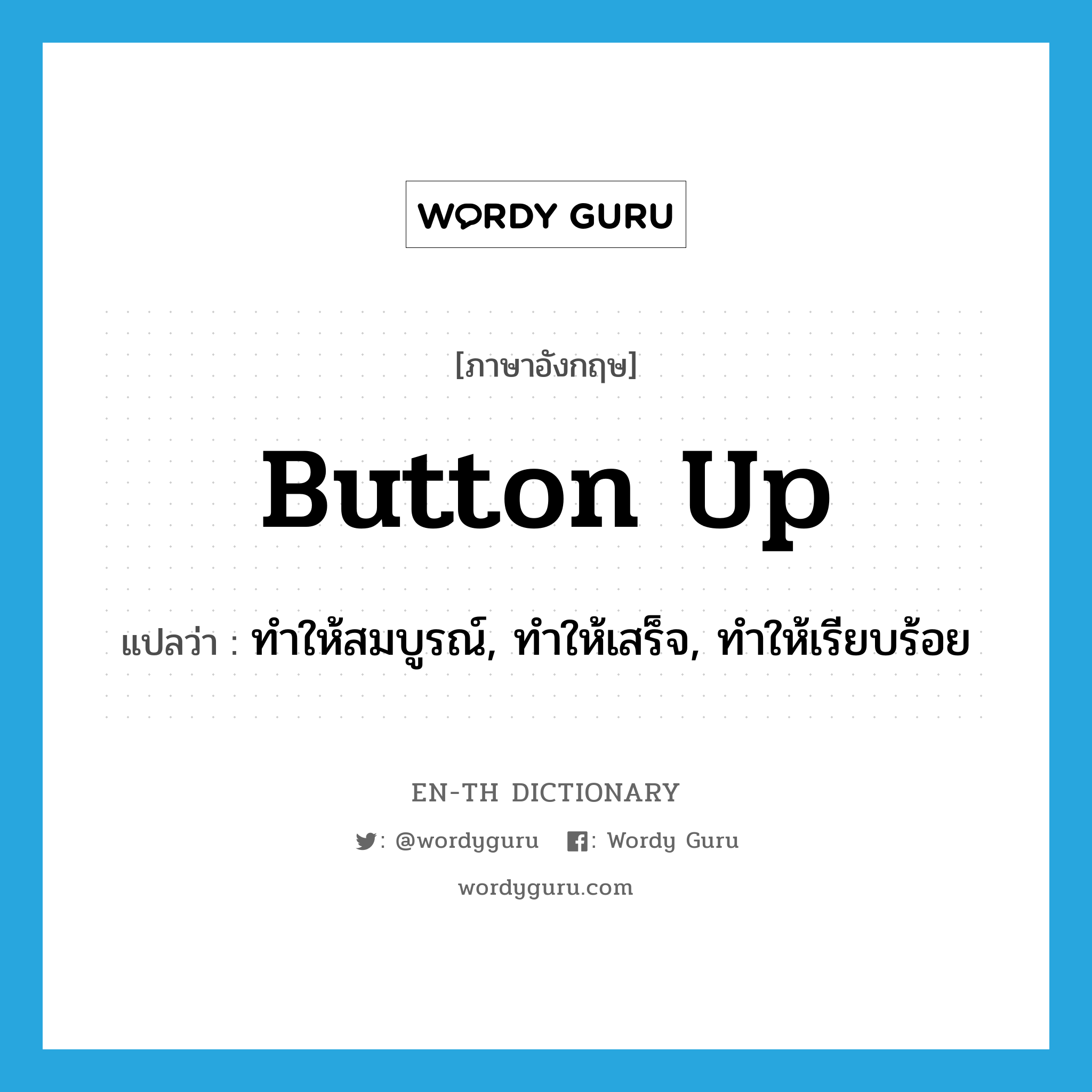 button up แปลว่า?, คำศัพท์ภาษาอังกฤษ button up แปลว่า ทำให้สมบูรณ์, ทำให้เสร็จ, ทำให้เรียบร้อย ประเภท PHRV หมวด PHRV