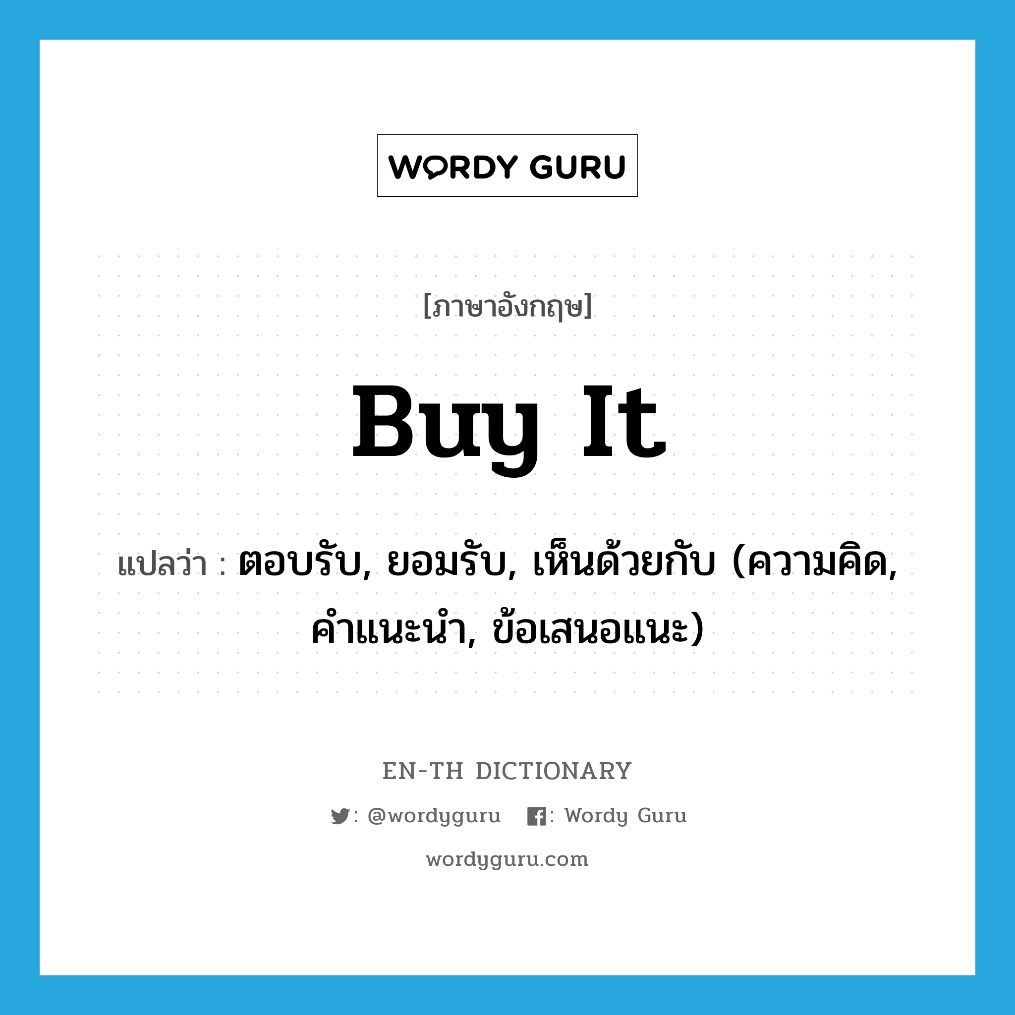 buy it แปลว่า? คำศัพท์ในกลุ่มประเภท IDM, คำศัพท์ภาษาอังกฤษ buy it แปลว่า ตอบรับ, ยอมรับ, เห็นด้วยกับ (ความคิด, คำแนะนำ, ข้อเสนอแนะ) ประเภท IDM หมวด IDM