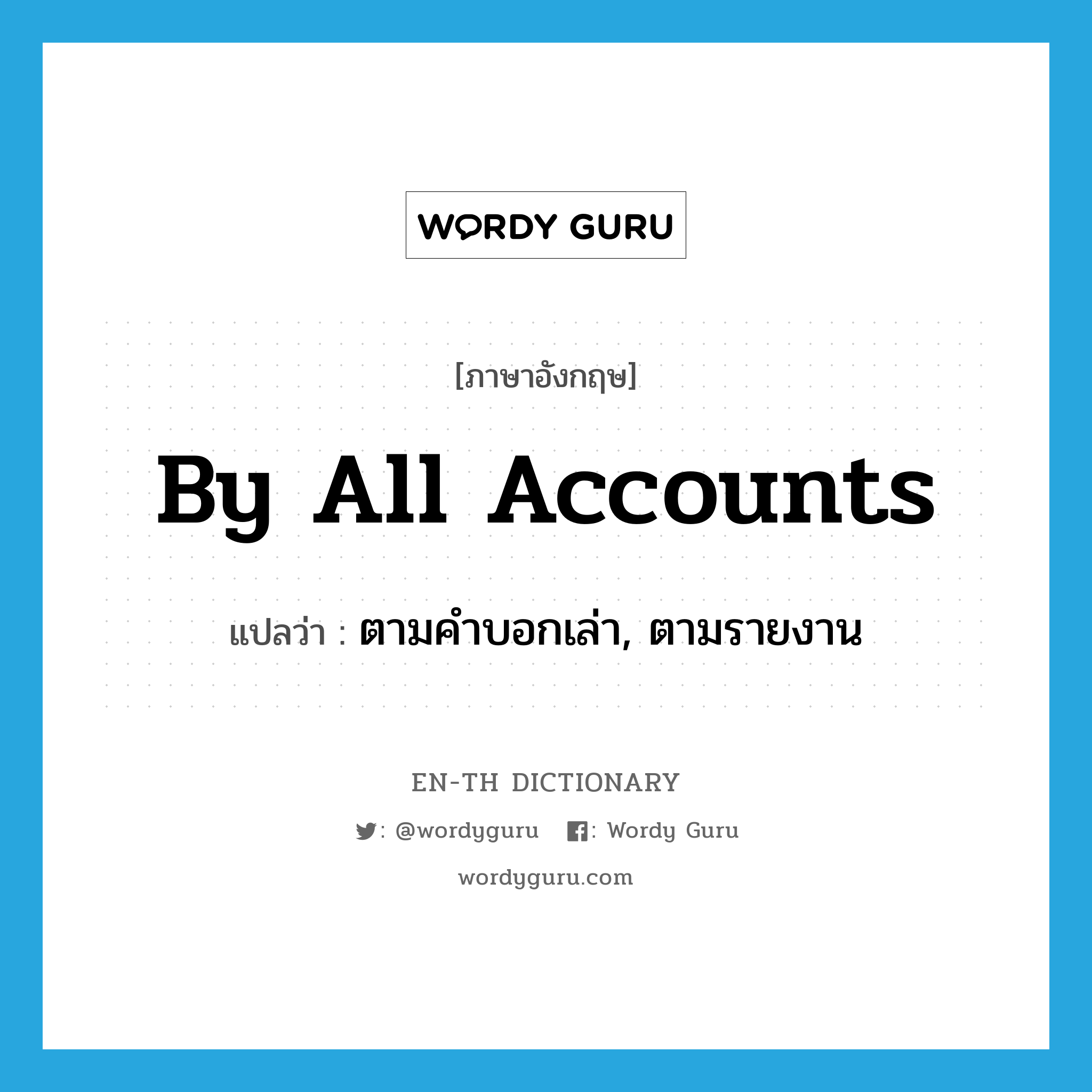 by all accounts แปลว่า?, คำศัพท์ภาษาอังกฤษ by all accounts แปลว่า ตามคำบอกเล่า, ตามรายงาน ประเภท IDM หมวด IDM