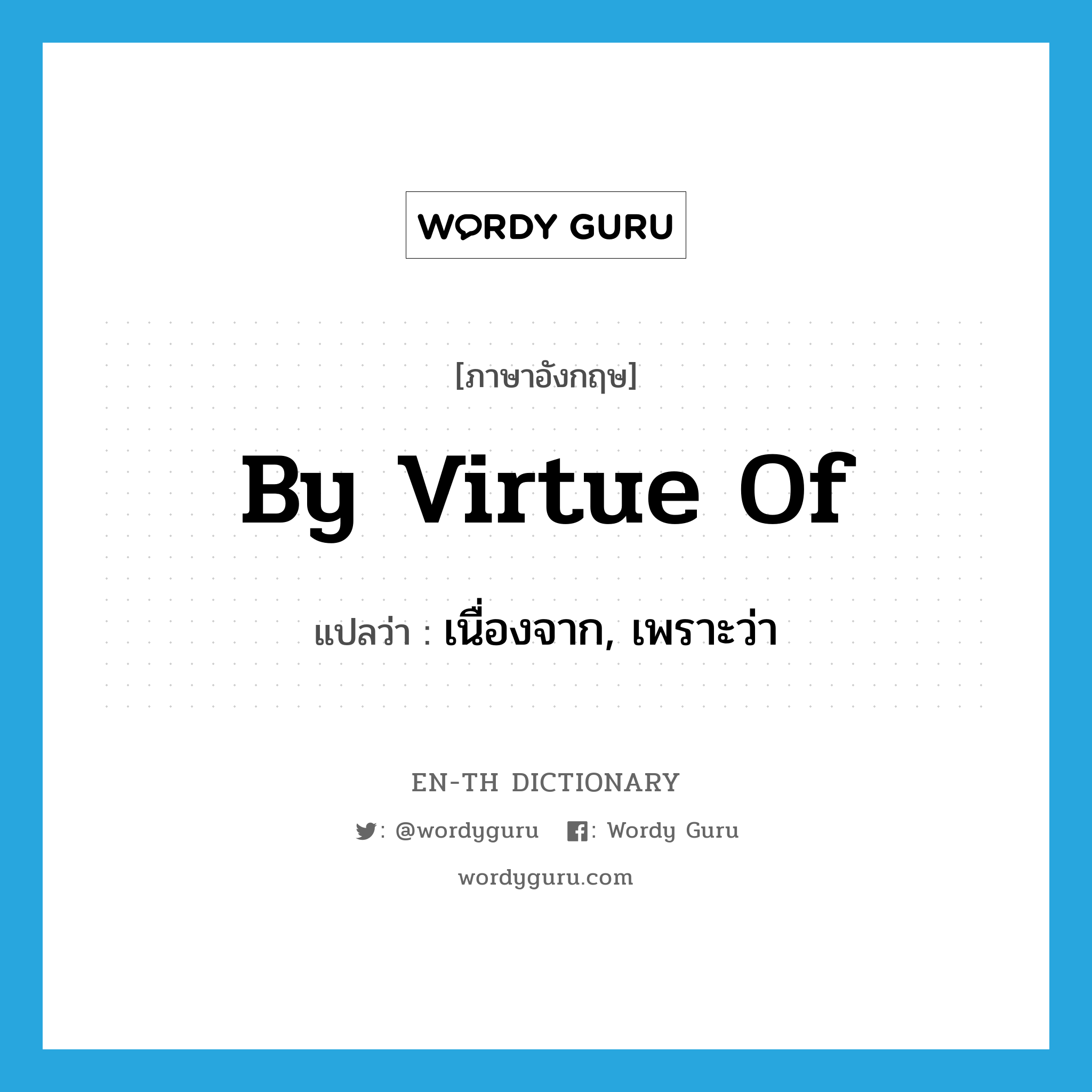 by virtue of แปลว่า?, คำศัพท์ภาษาอังกฤษ by virtue of แปลว่า เนื่องจาก, เพราะว่า ประเภท IDM หมวด IDM