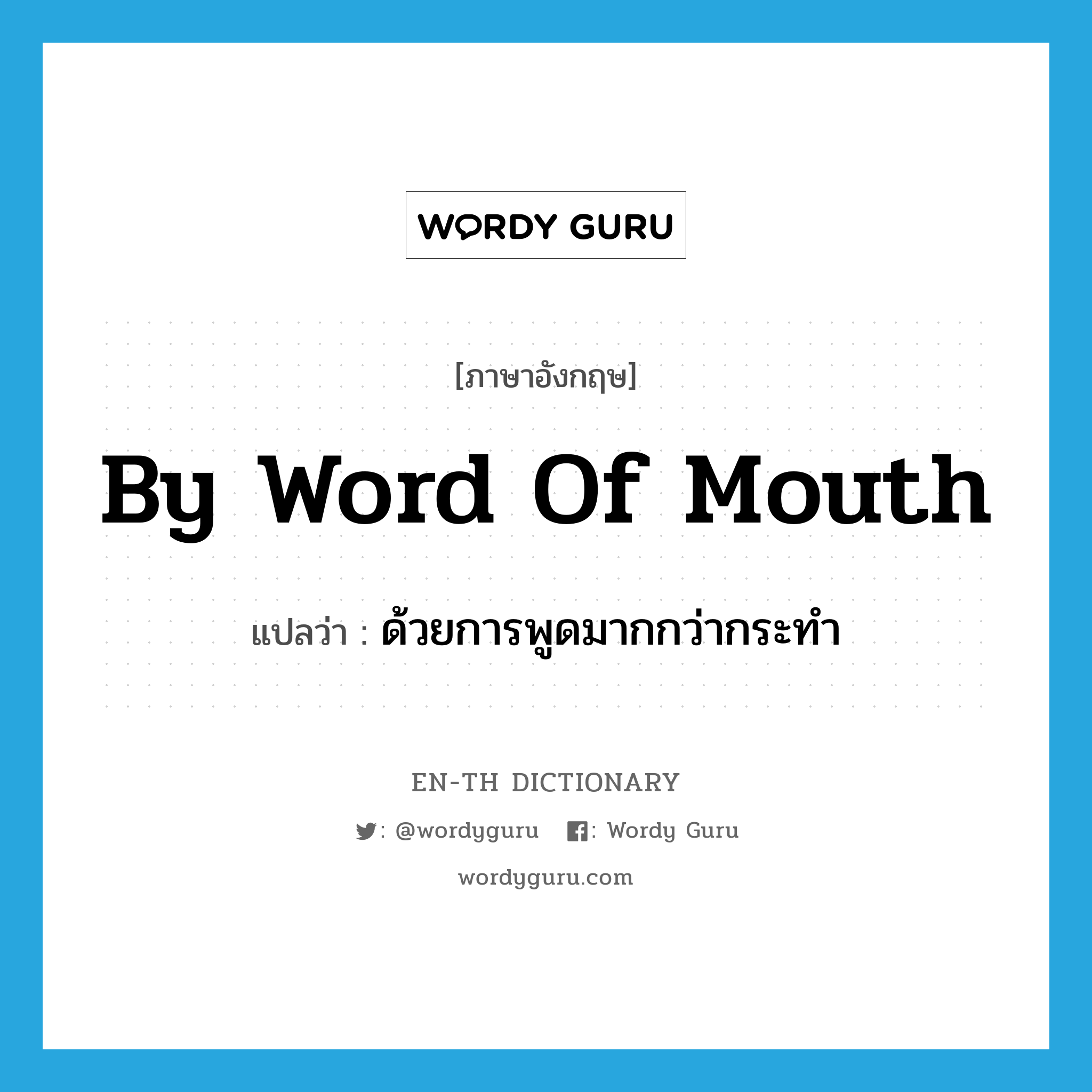 by word of mouth แปลว่า?, คำศัพท์ภาษาอังกฤษ by word of mouth แปลว่า ด้วยการพูดมากกว่ากระทำ ประเภท IDM หมวด IDM