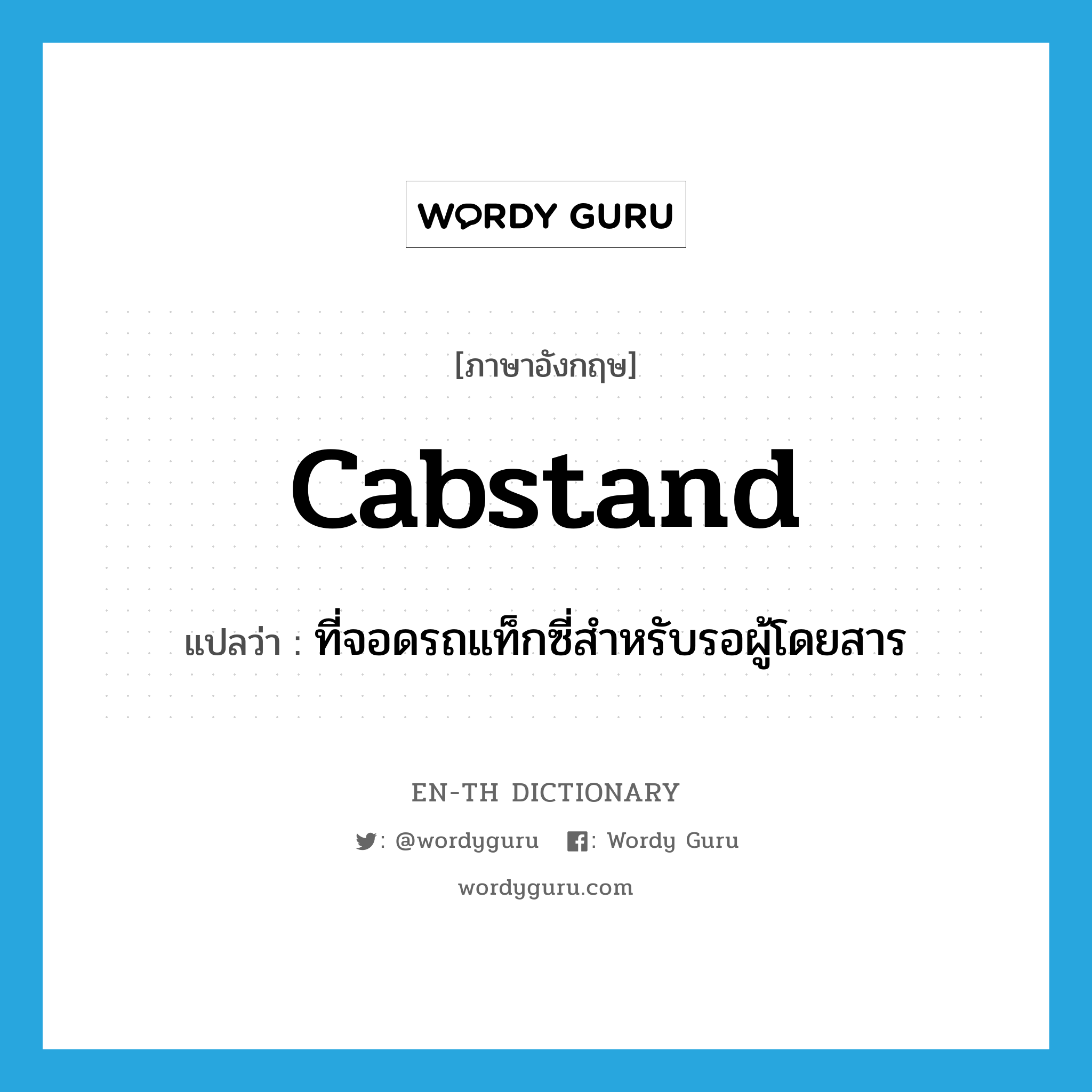 cabstand แปลว่า?, คำศัพท์ภาษาอังกฤษ cabstand แปลว่า ที่จอดรถแท็กซี่สำหรับรอผู้โดยสาร ประเภท N หมวด N