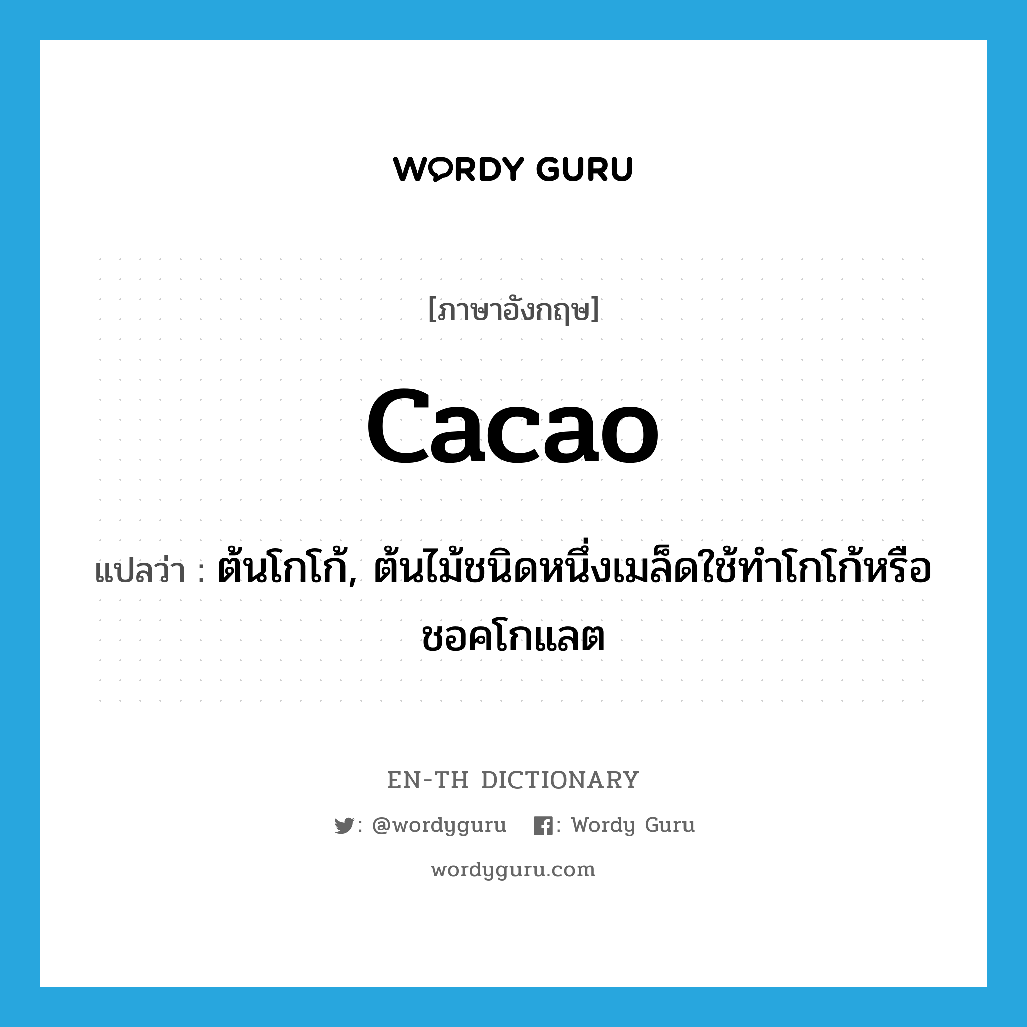 cacao แปลว่า?, คำศัพท์ภาษาอังกฤษ cacao แปลว่า ต้นโกโก้, ต้นไม้ชนิดหนึ่งเมล็ดใช้ทำโกโก้หรือชอคโกแลต ประเภท N หมวด N