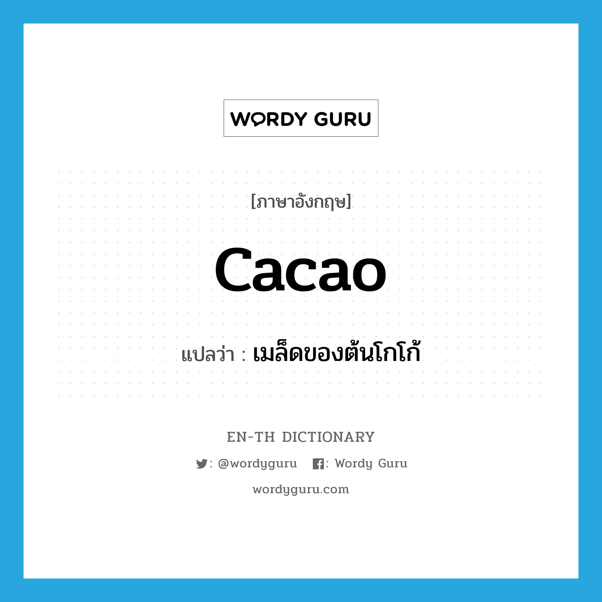 cacao แปลว่า?, คำศัพท์ภาษาอังกฤษ cacao แปลว่า เมล็ดของต้นโกโก้ ประเภท N หมวด N