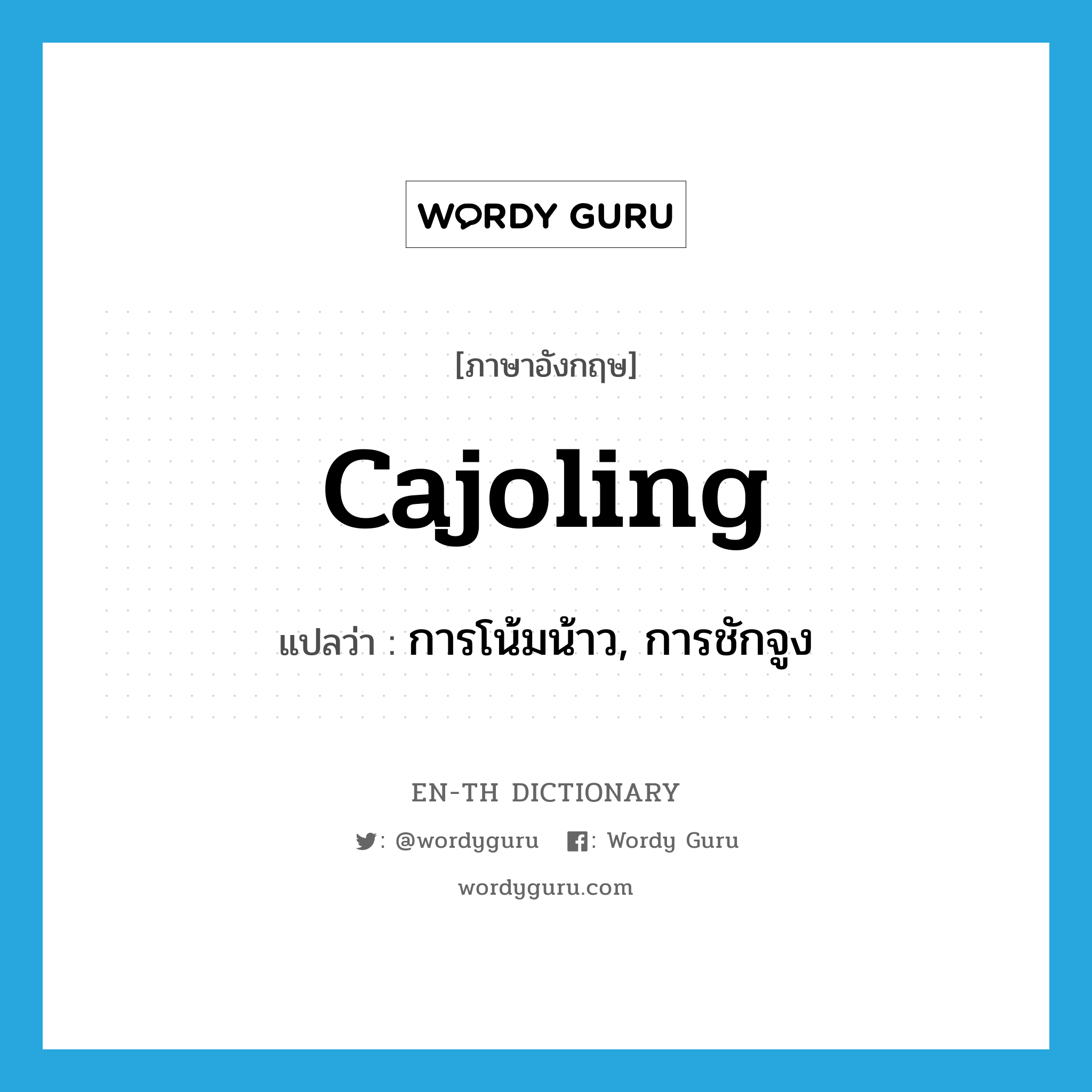 cajoling แปลว่า?, คำศัพท์ภาษาอังกฤษ cajoling แปลว่า การโน้มน้าว, การชักจูง ประเภท N หมวด N