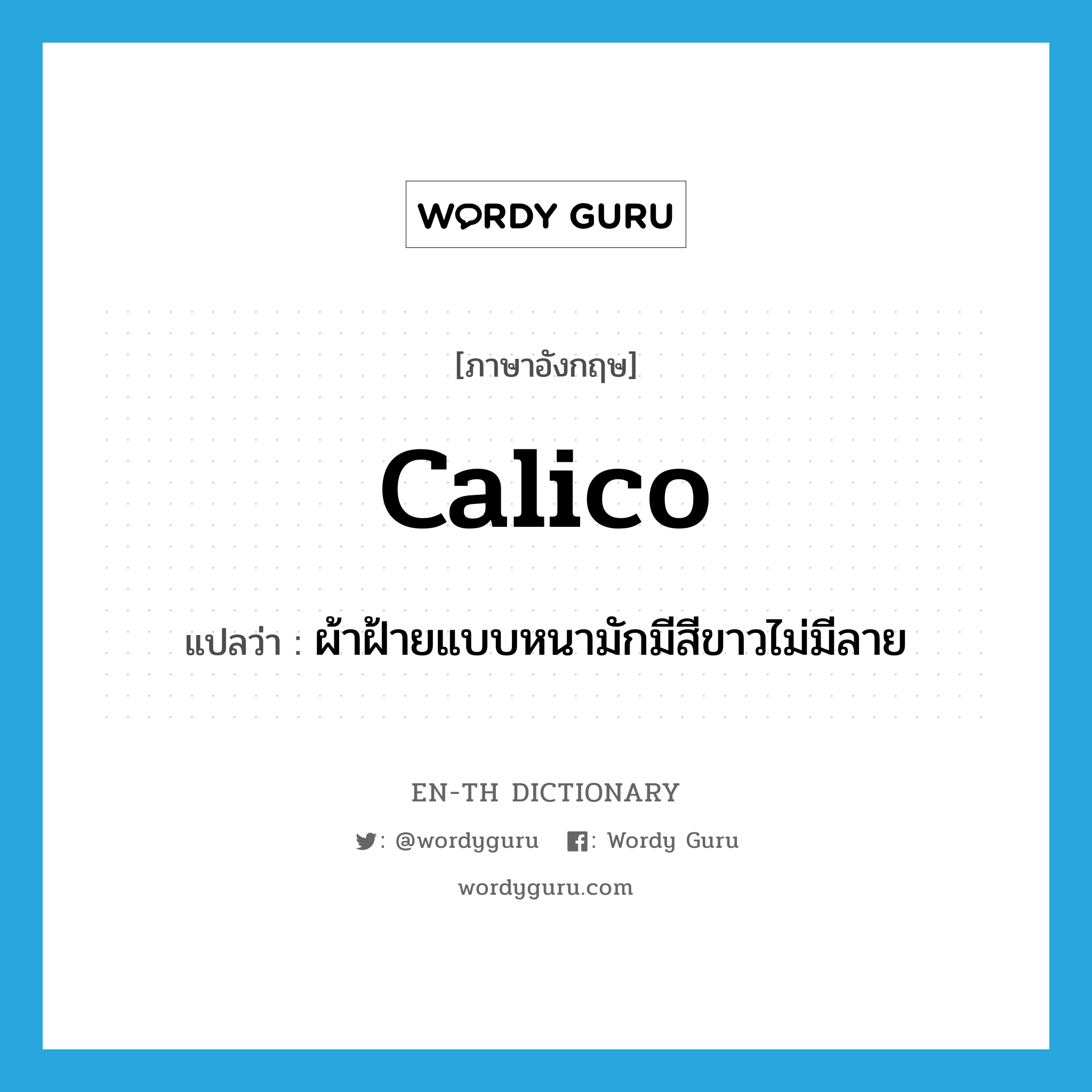 calico แปลว่า?, คำศัพท์ภาษาอังกฤษ calico แปลว่า ผ้าฝ้ายแบบหนามักมีสีขาวไม่มีลาย ประเภท N หมวด N