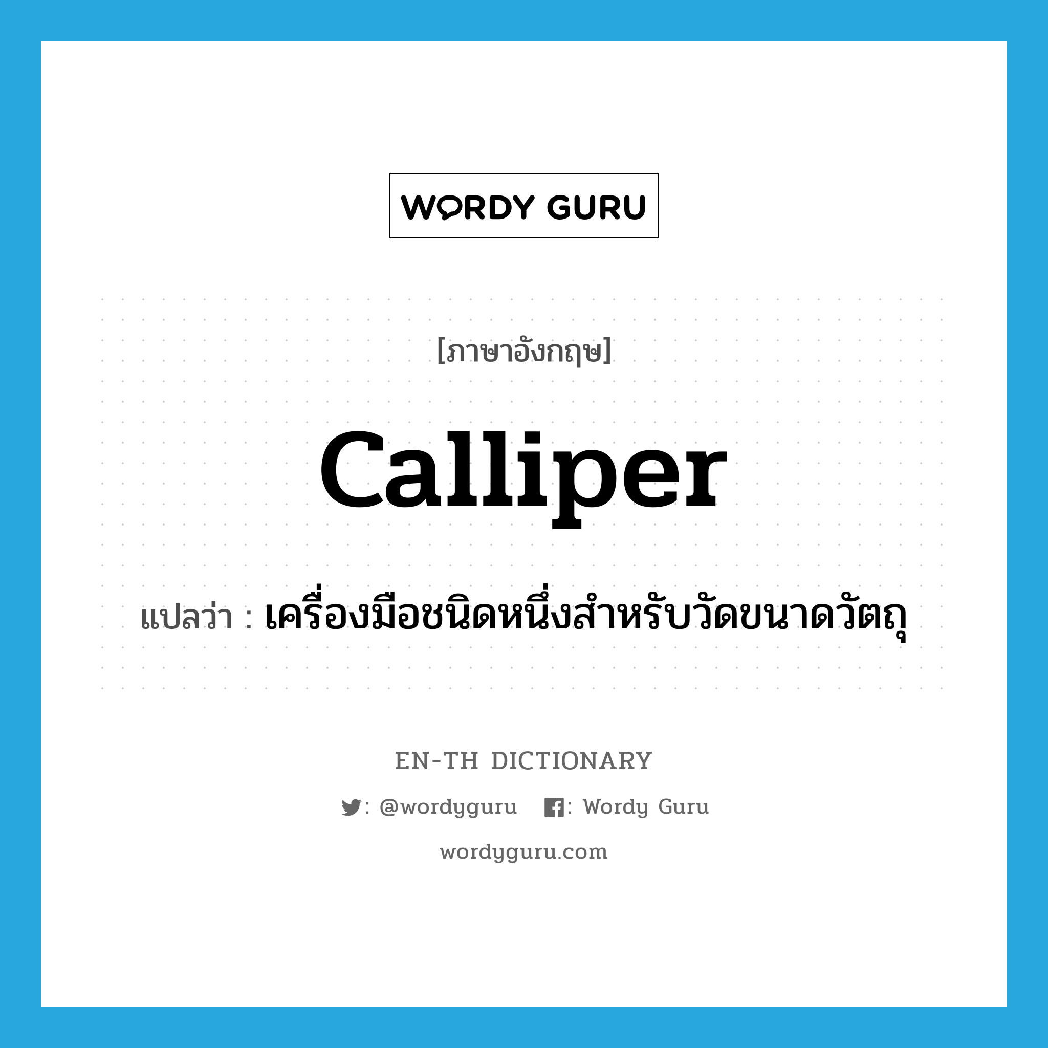 calliper แปลว่า?, คำศัพท์ภาษาอังกฤษ calliper แปลว่า เครื่องมือชนิดหนึ่งสำหรับวัดขนาดวัตถุ ประเภท N หมวด N