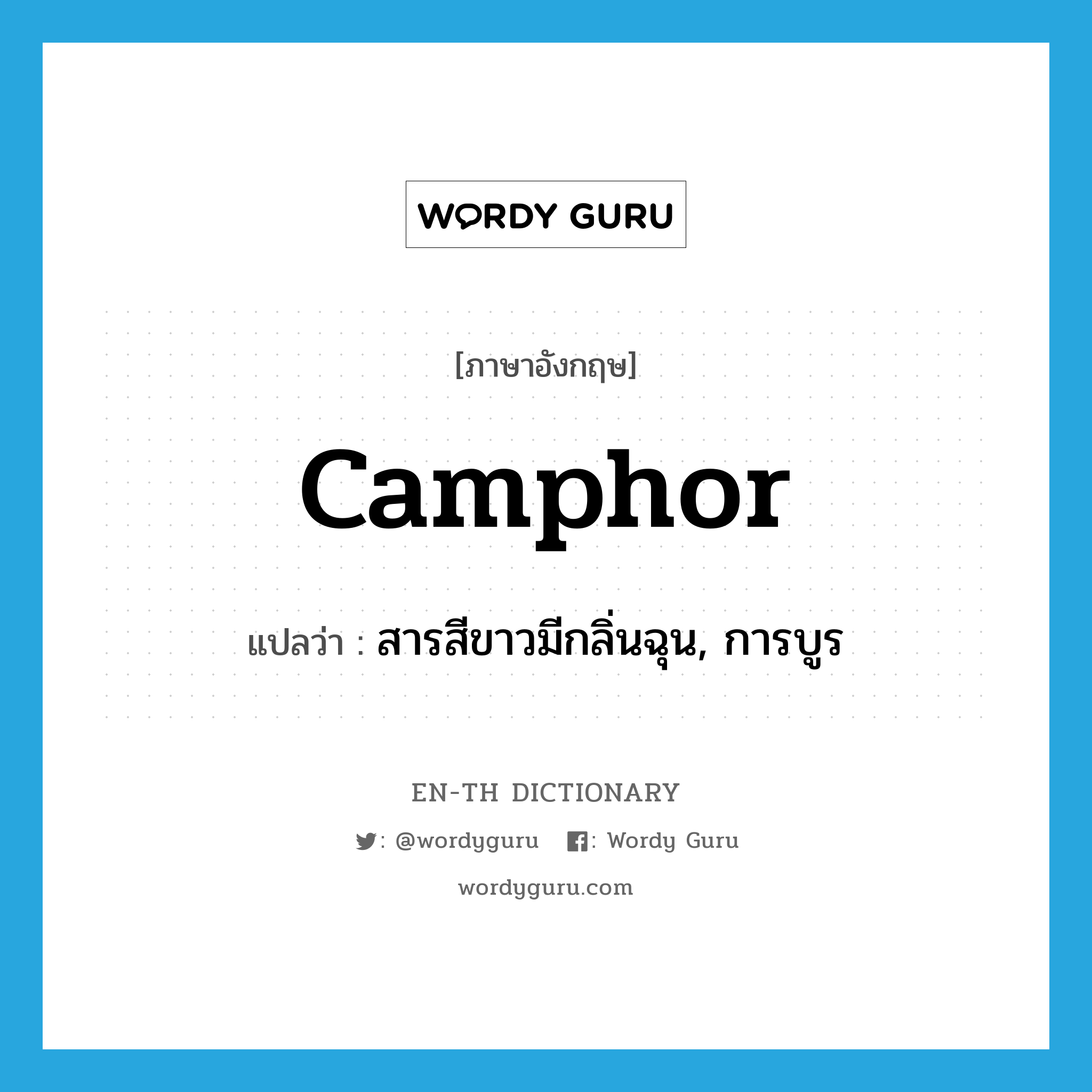 สารสีขาวมีกลิ่นฉุน, การบูร ภาษาอังกฤษ?, คำศัพท์ภาษาอังกฤษ สารสีขาวมีกลิ่นฉุน, การบูร แปลว่า camphor ประเภท N หมวด N