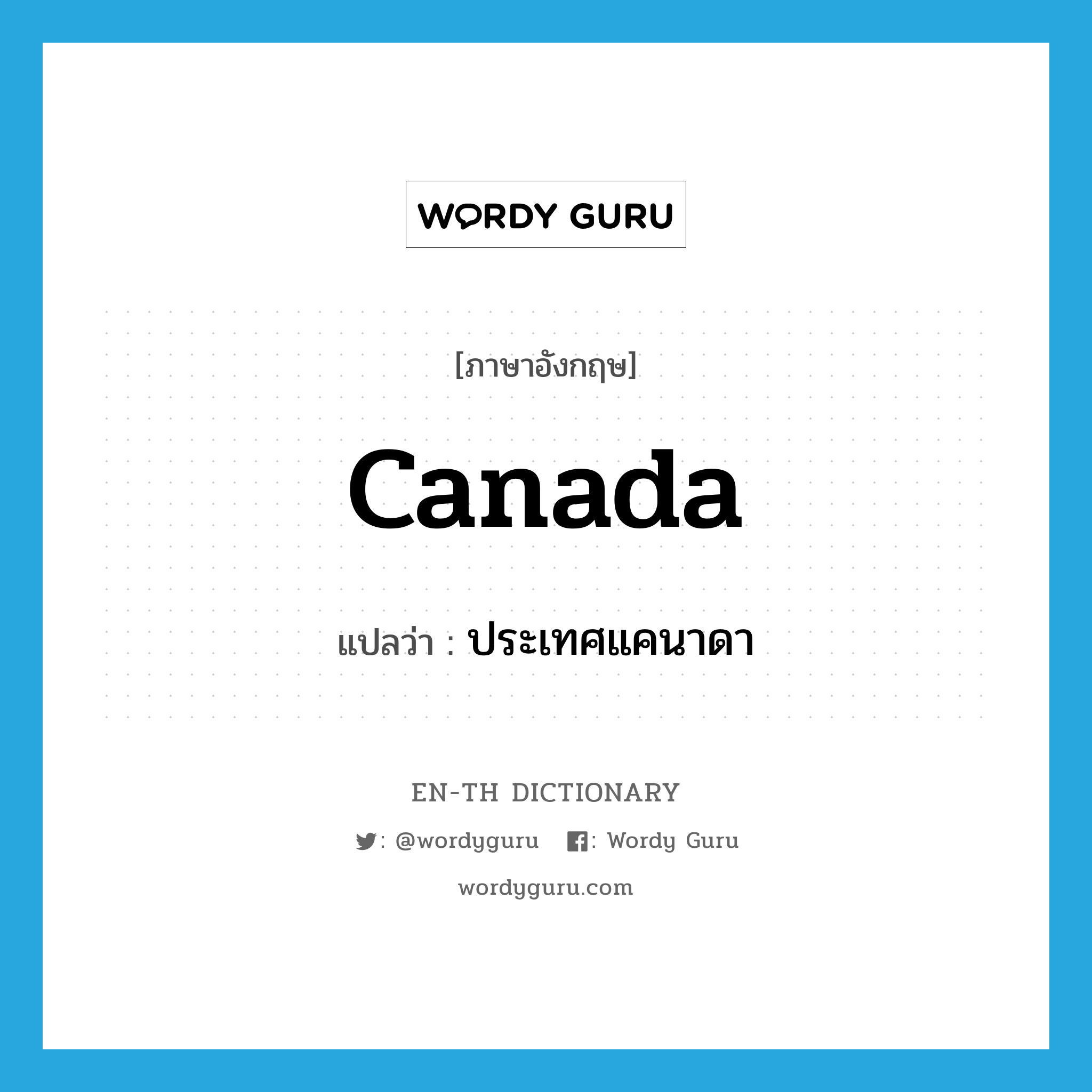 Canada แปลว่า?, คำศัพท์ภาษาอังกฤษ Canada แปลว่า ประเทศแคนาดา ประเภท N หมวด N