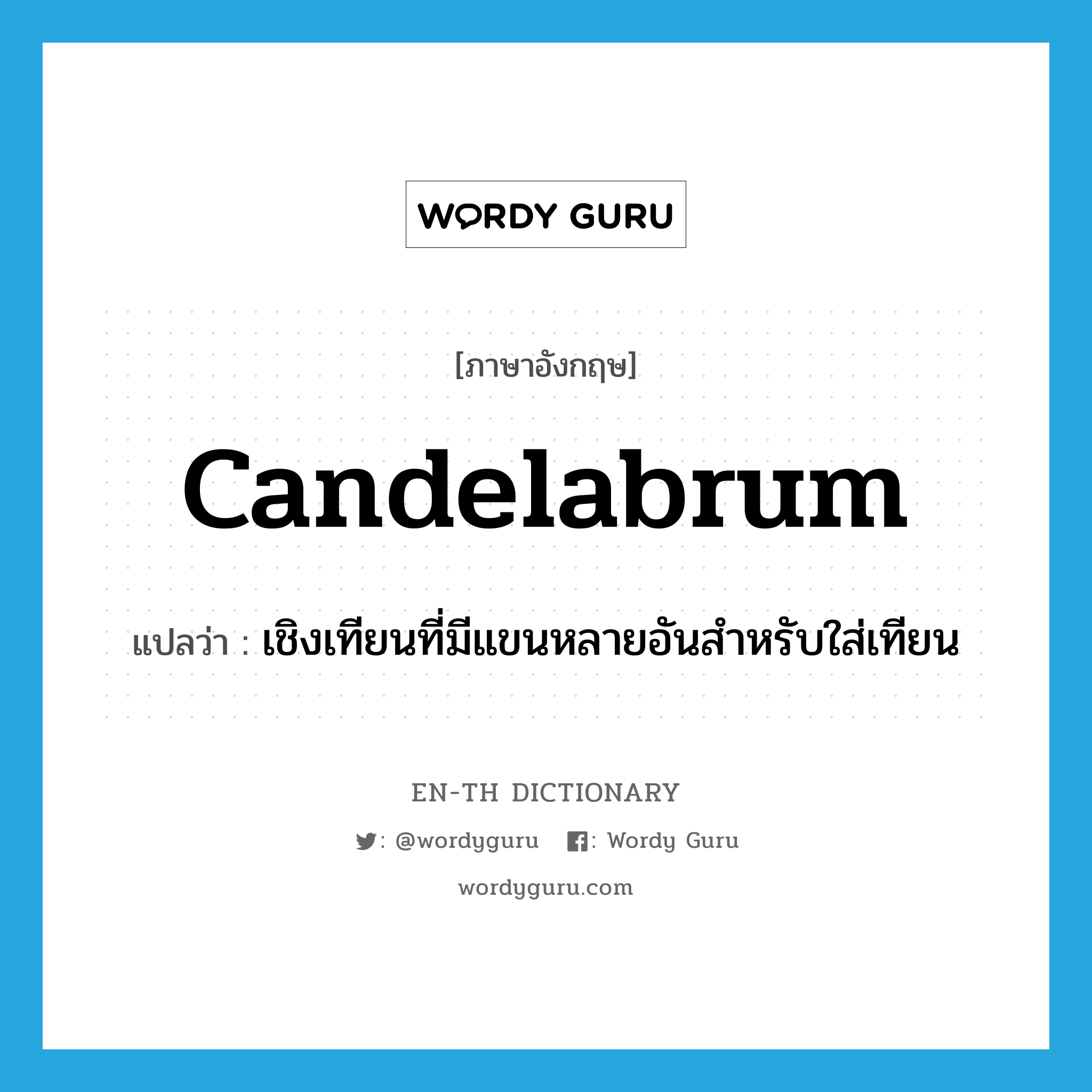 candelabrum แปลว่า?, คำศัพท์ภาษาอังกฤษ candelabrum แปลว่า เชิงเทียนที่มีแขนหลายอันสำหรับใส่เทียน ประเภท N หมวด N