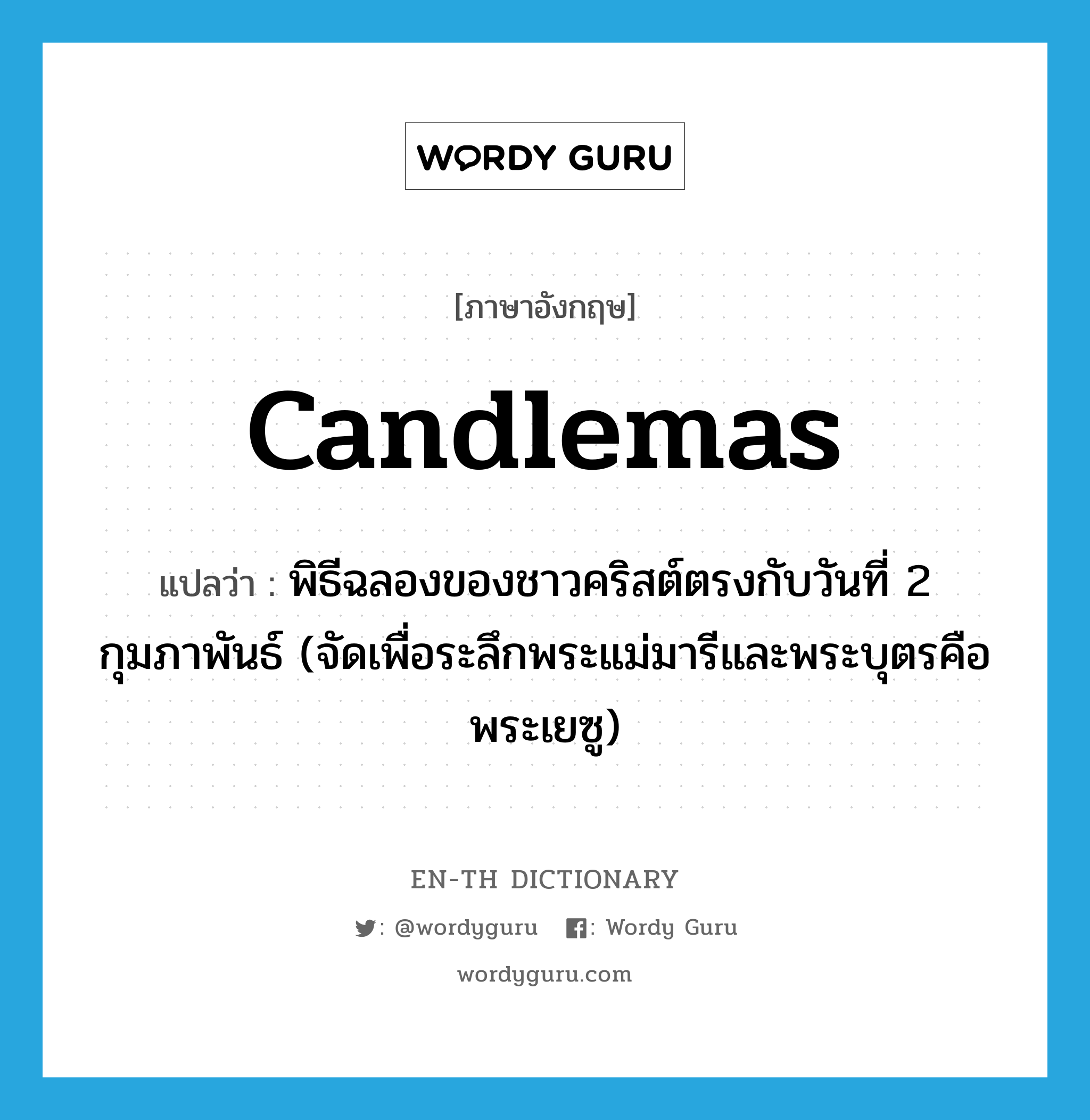 Candlemas แปลว่า?, คำศัพท์ภาษาอังกฤษ Candlemas แปลว่า พิธีฉลองของชาวคริสต์ตรงกับวันที่ 2 กุมภาพันธ์ (จัดเพื่อระลึกพระแม่มารีและพระบุตรคือพระเยซู) ประเภท N หมวด N