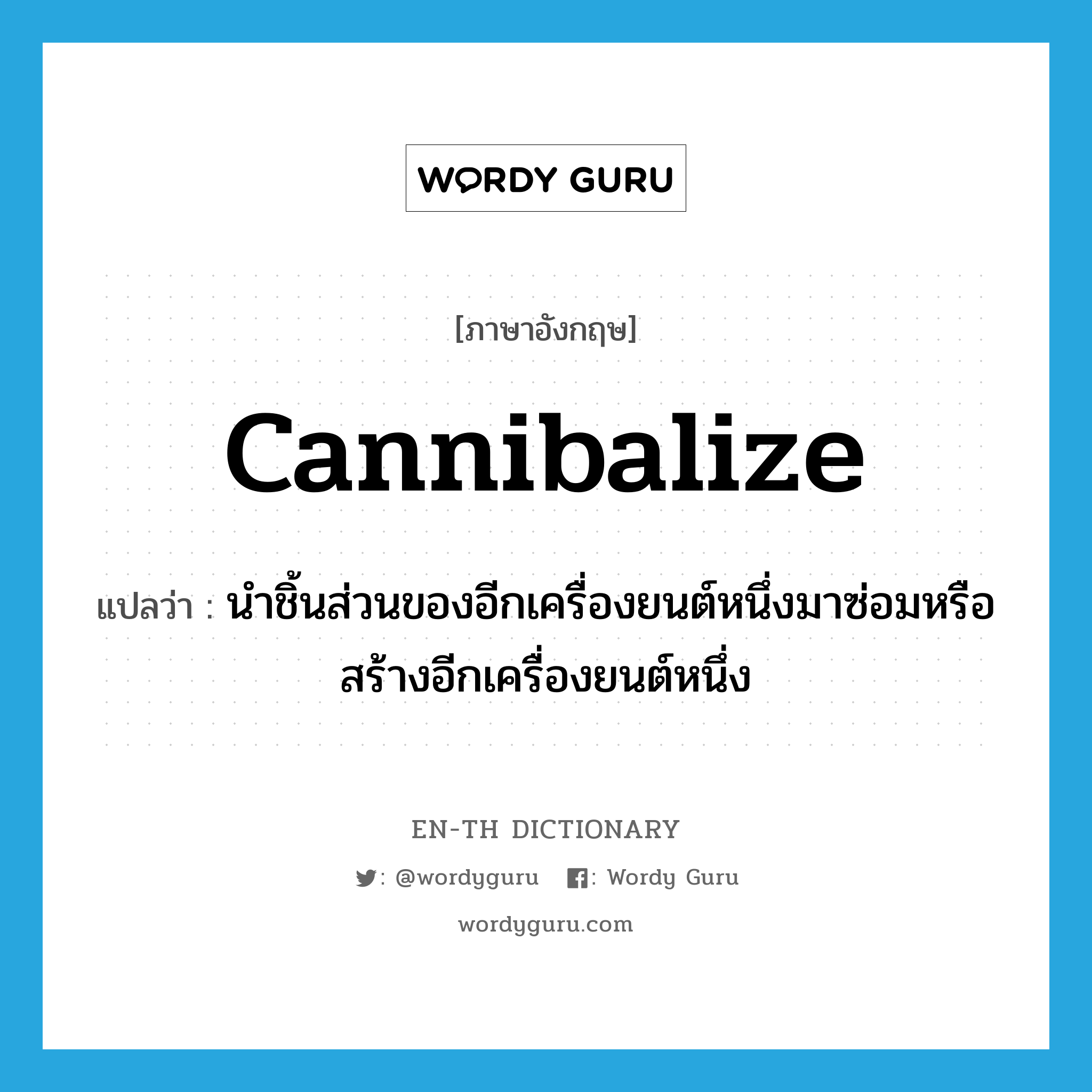 cannibalize แปลว่า?, คำศัพท์ภาษาอังกฤษ cannibalize แปลว่า นำชิ้นส่วนของอีกเครื่องยนต์หนึ่งมาซ่อมหรือสร้างอีกเครื่องยนต์หนึ่ง ประเภท VT หมวด VT