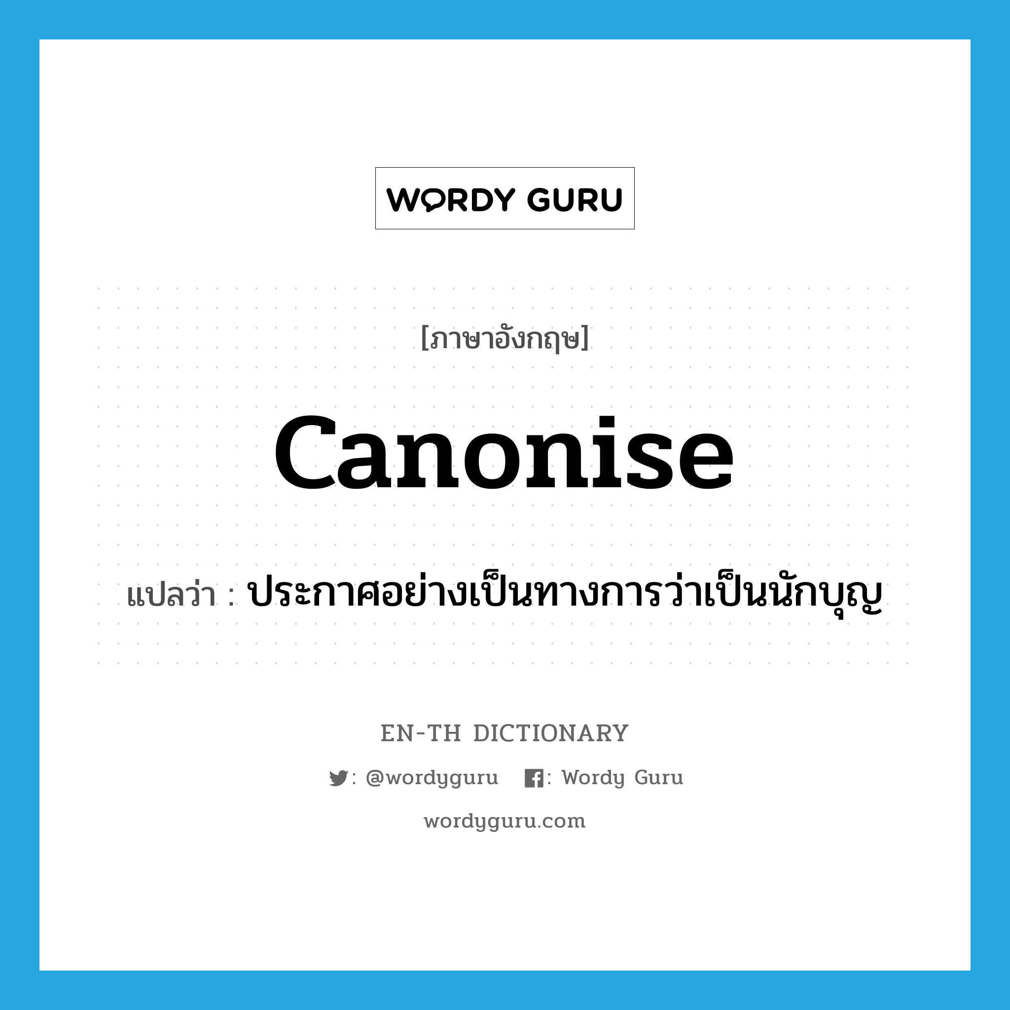 canonise แปลว่า?, คำศัพท์ภาษาอังกฤษ canonise แปลว่า ประกาศอย่างเป็นทางการว่าเป็นนักบุญ ประเภท VT หมวด VT