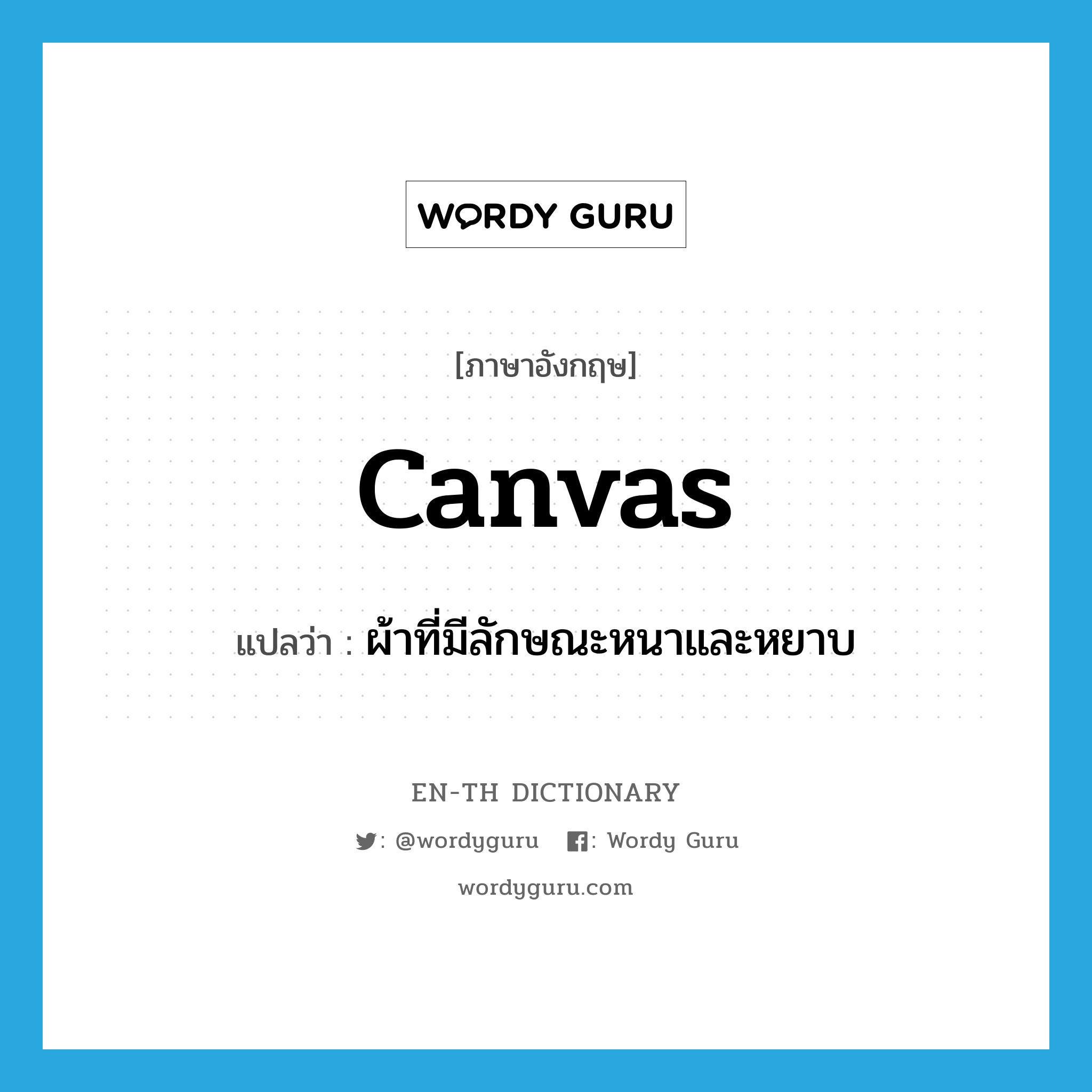 canvas แปลว่า?, คำศัพท์ภาษาอังกฤษ canvas แปลว่า ผ้าที่มีลักษณะหนาและหยาบ ประเภท N หมวด N