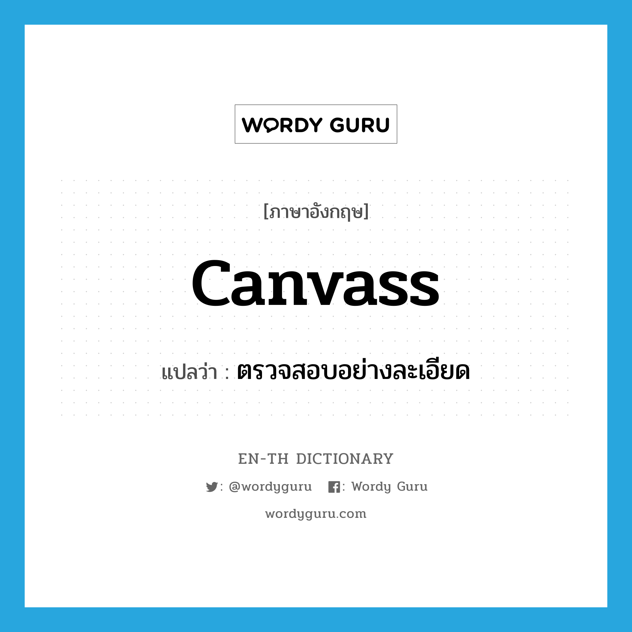 canvass แปลว่า?, คำศัพท์ภาษาอังกฤษ canvass แปลว่า ตรวจสอบอย่างละเอียด ประเภท VT หมวด VT