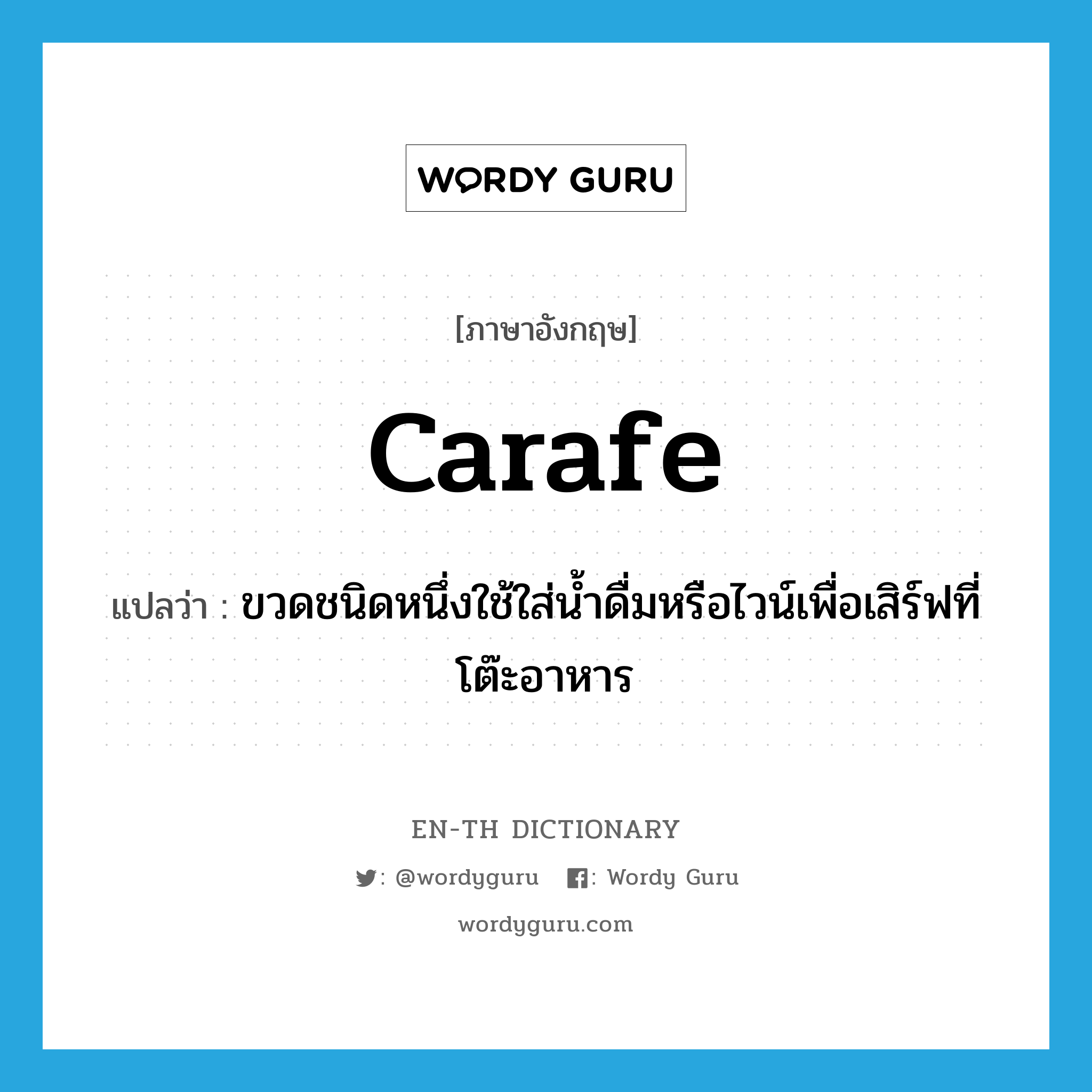 ขวดชนิดหนึ่งใช้ใส่น้ำดื่มหรือไวน์เพื่อเสิร์ฟที่โต๊ะอาหาร ภาษาอังกฤษ?, คำศัพท์ภาษาอังกฤษ ขวดชนิดหนึ่งใช้ใส่น้ำดื่มหรือไวน์เพื่อเสิร์ฟที่โต๊ะอาหาร แปลว่า carafe ประเภท N หมวด N