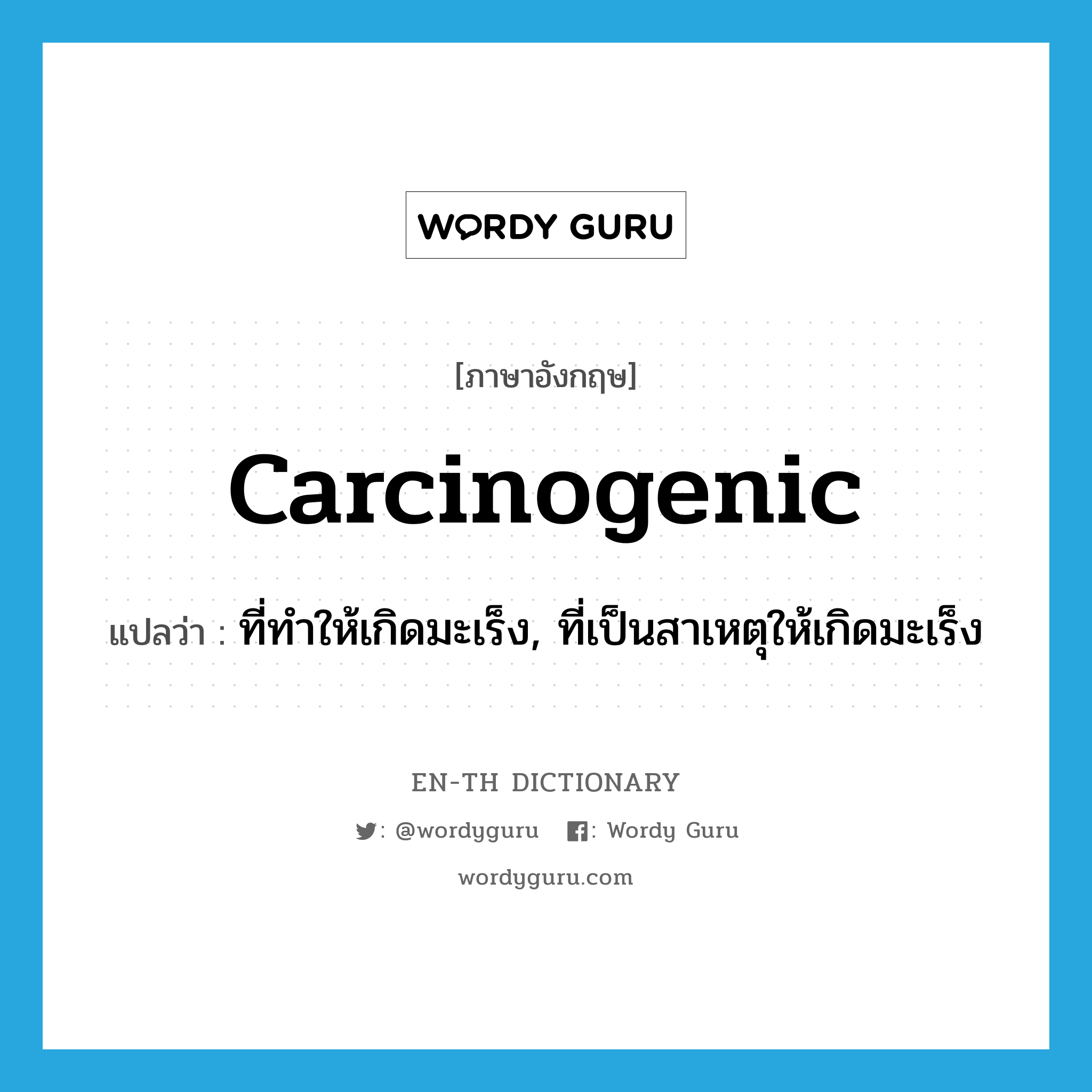 carcinogenic แปลว่า?, คำศัพท์ภาษาอังกฤษ carcinogenic แปลว่า ที่ทำให้เกิดมะเร็ง, ที่เป็นสาเหตุให้เกิดมะเร็ง ประเภท ADJ หมวด ADJ