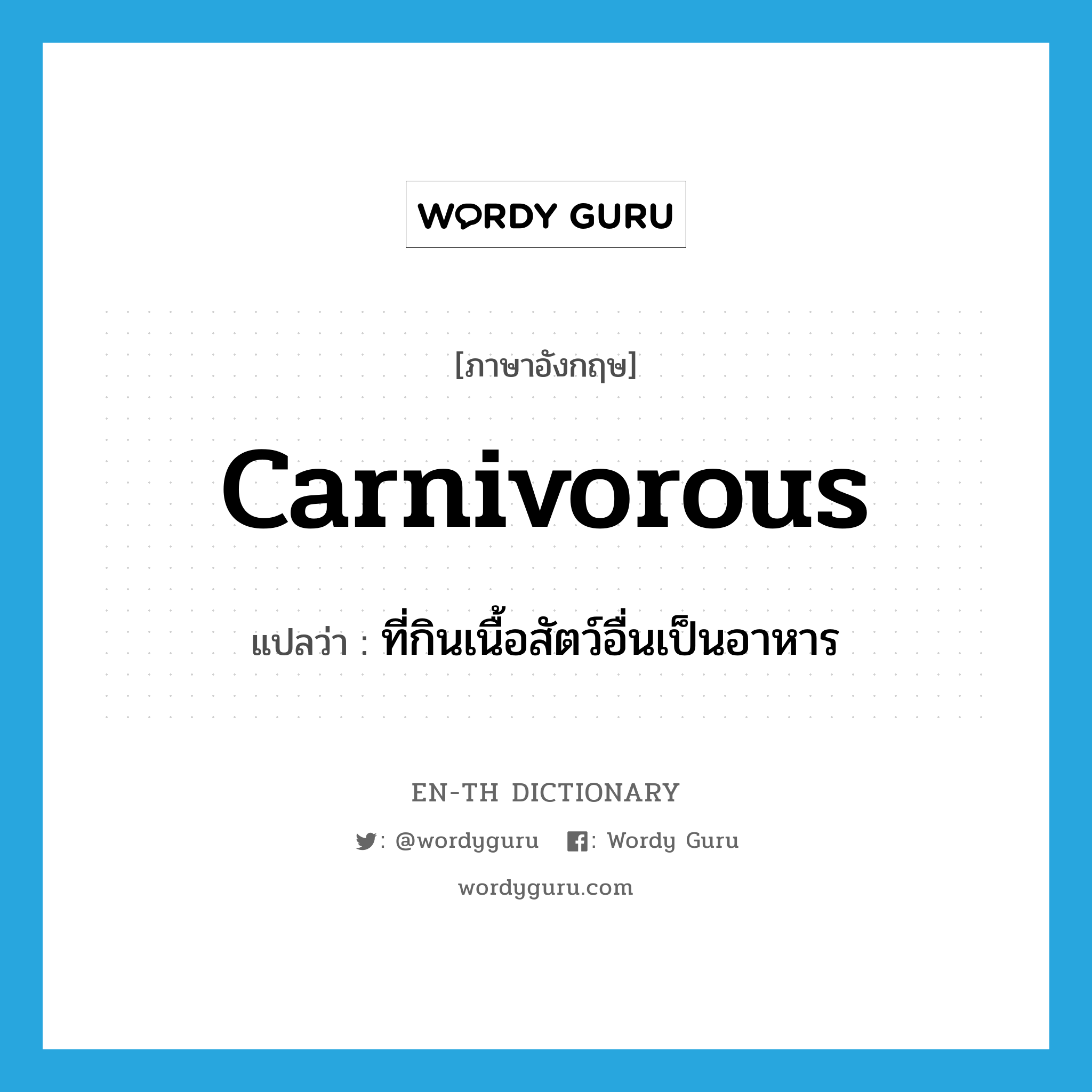 ที่กินเนื้อสัตว์อื่นเป็นอาหาร ภาษาอังกฤษ?, คำศัพท์ภาษาอังกฤษ ที่กินเนื้อสัตว์อื่นเป็นอาหาร แปลว่า carnivorous ประเภท ADJ หมวด ADJ