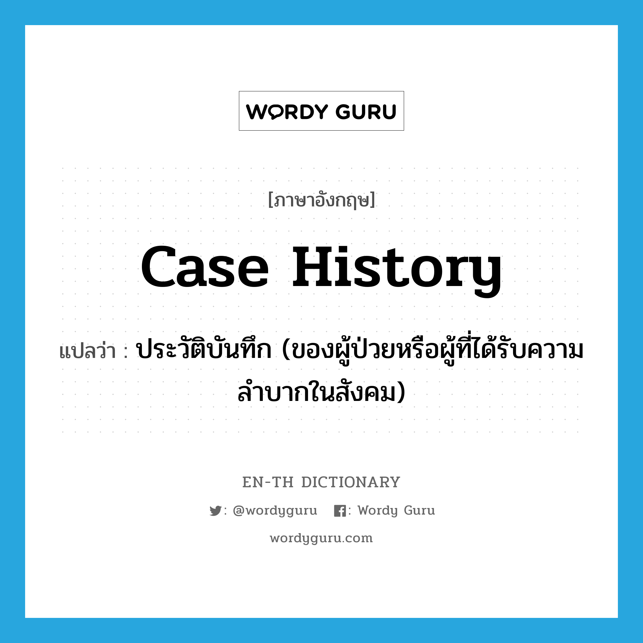 case history แปลว่า?, คำศัพท์ภาษาอังกฤษ case history แปลว่า ประวัติบันทึก (ของผู้ป่วยหรือผู้ที่ได้รับความลำบากในสังคม) ประเภท N หมวด N