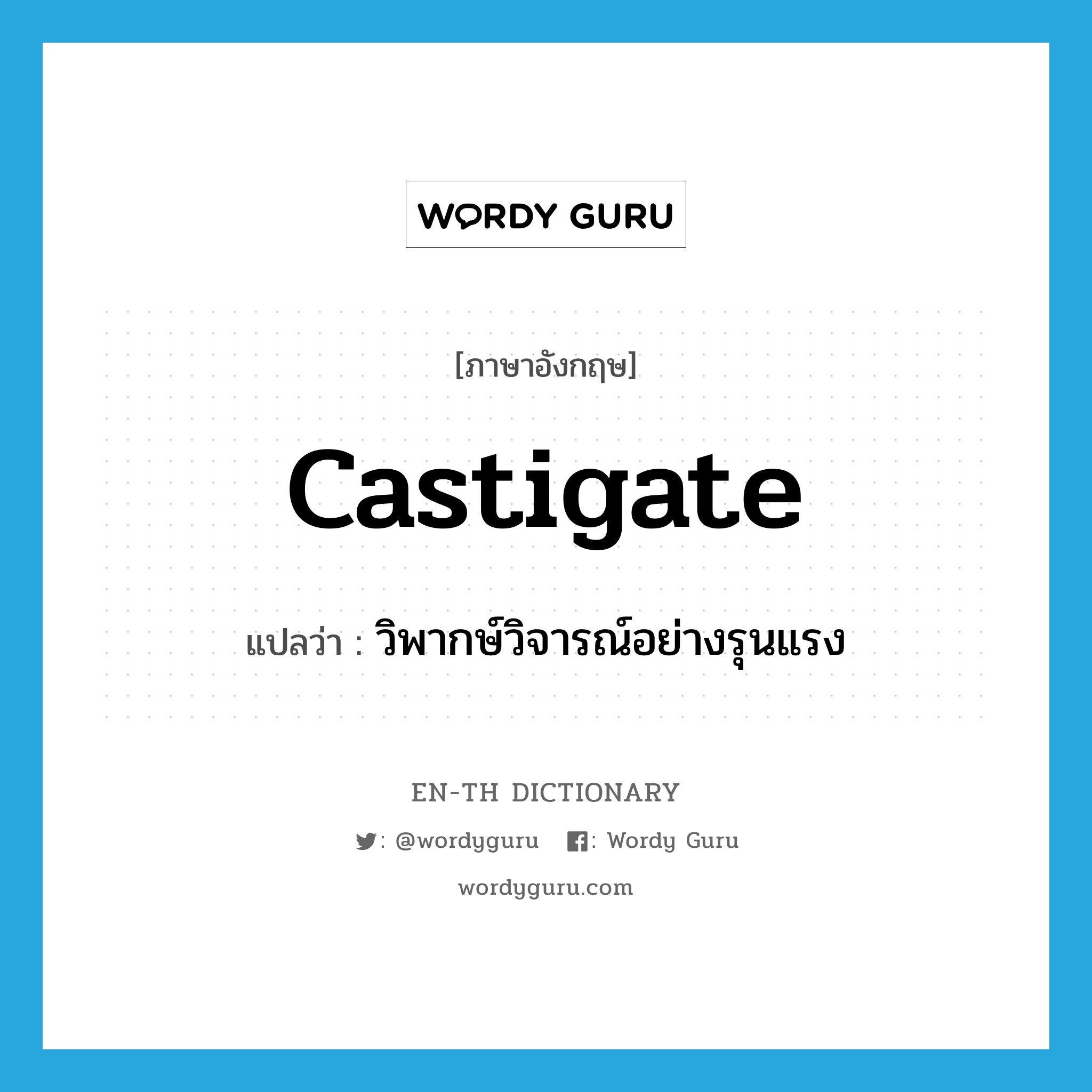 castigate แปลว่า?, คำศัพท์ภาษาอังกฤษ castigate แปลว่า วิพากษ์วิจารณ์อย่างรุนแรง ประเภท VT หมวด VT