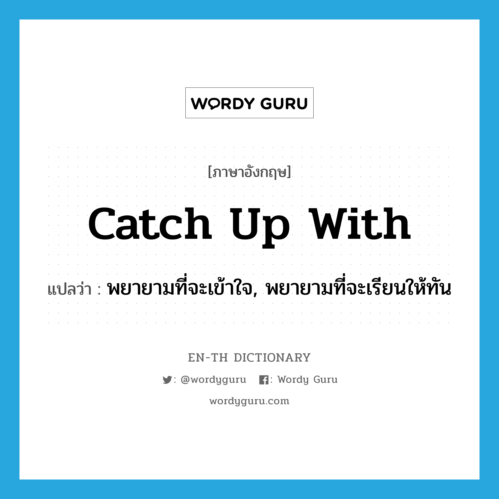 catch up with แปลว่า?, คำศัพท์ภาษาอังกฤษ catch up with แปลว่า พยายามที่จะเข้าใจ, พยายามที่จะเรียนให้ทัน ประเภท PHRV หมวด PHRV