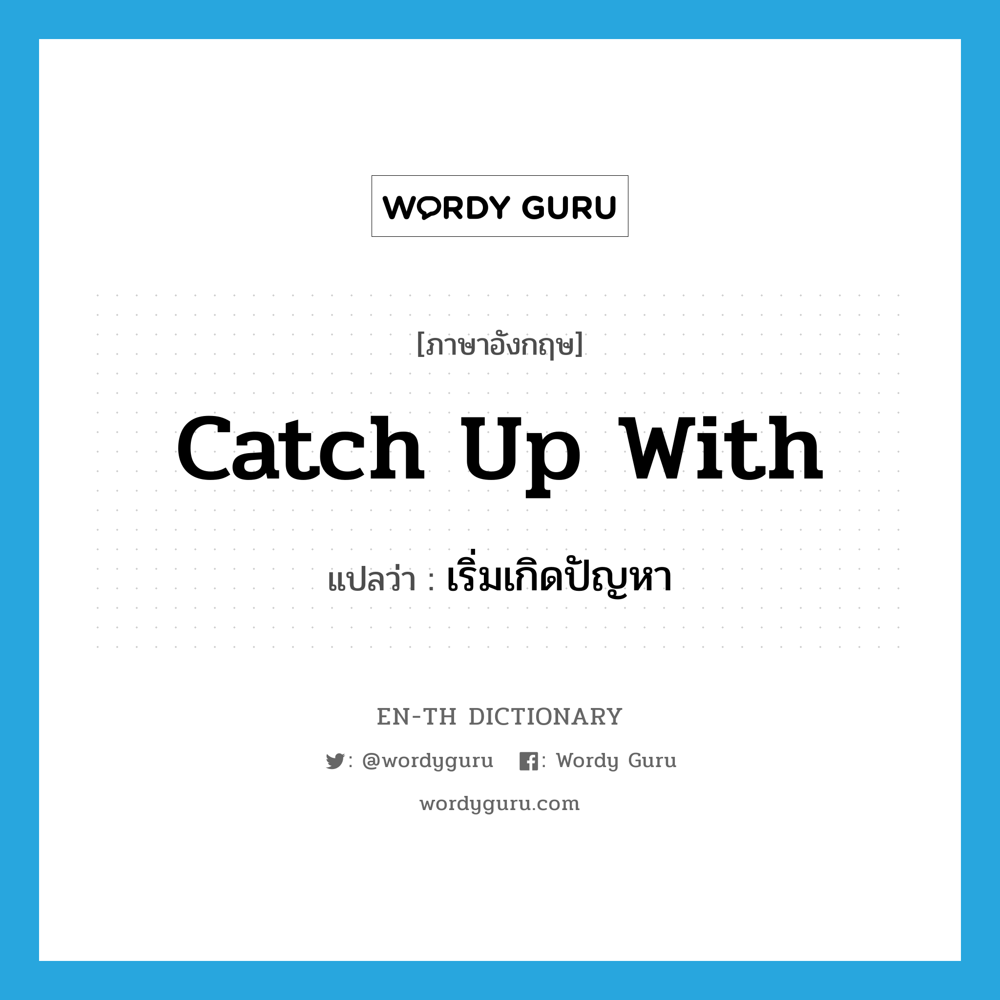 catch up with แปลว่า?, คำศัพท์ภาษาอังกฤษ catch up with แปลว่า เริ่มเกิดปัญหา ประเภท PHRV หมวด PHRV