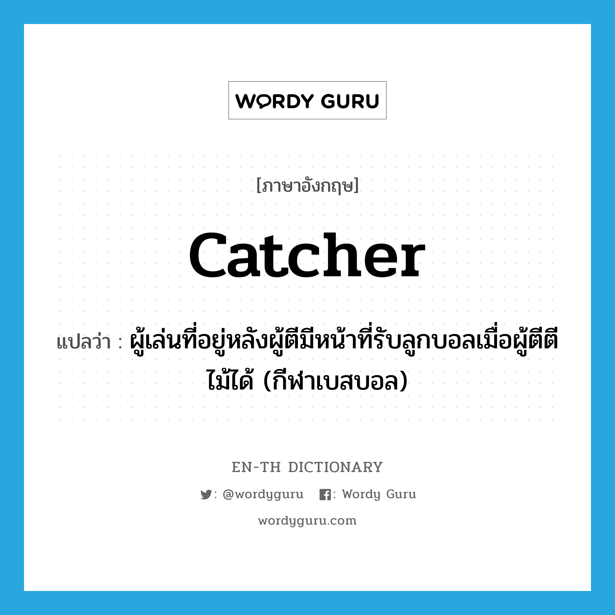 catcher แปลว่า?, คำศัพท์ภาษาอังกฤษ catcher แปลว่า ผู้เล่นที่อยู่หลังผู้ตีมีหน้าที่รับลูกบอลเมื่อผู้ตีตีไม้ได้ (กีฬาเบสบอล) ประเภท N หมวด N