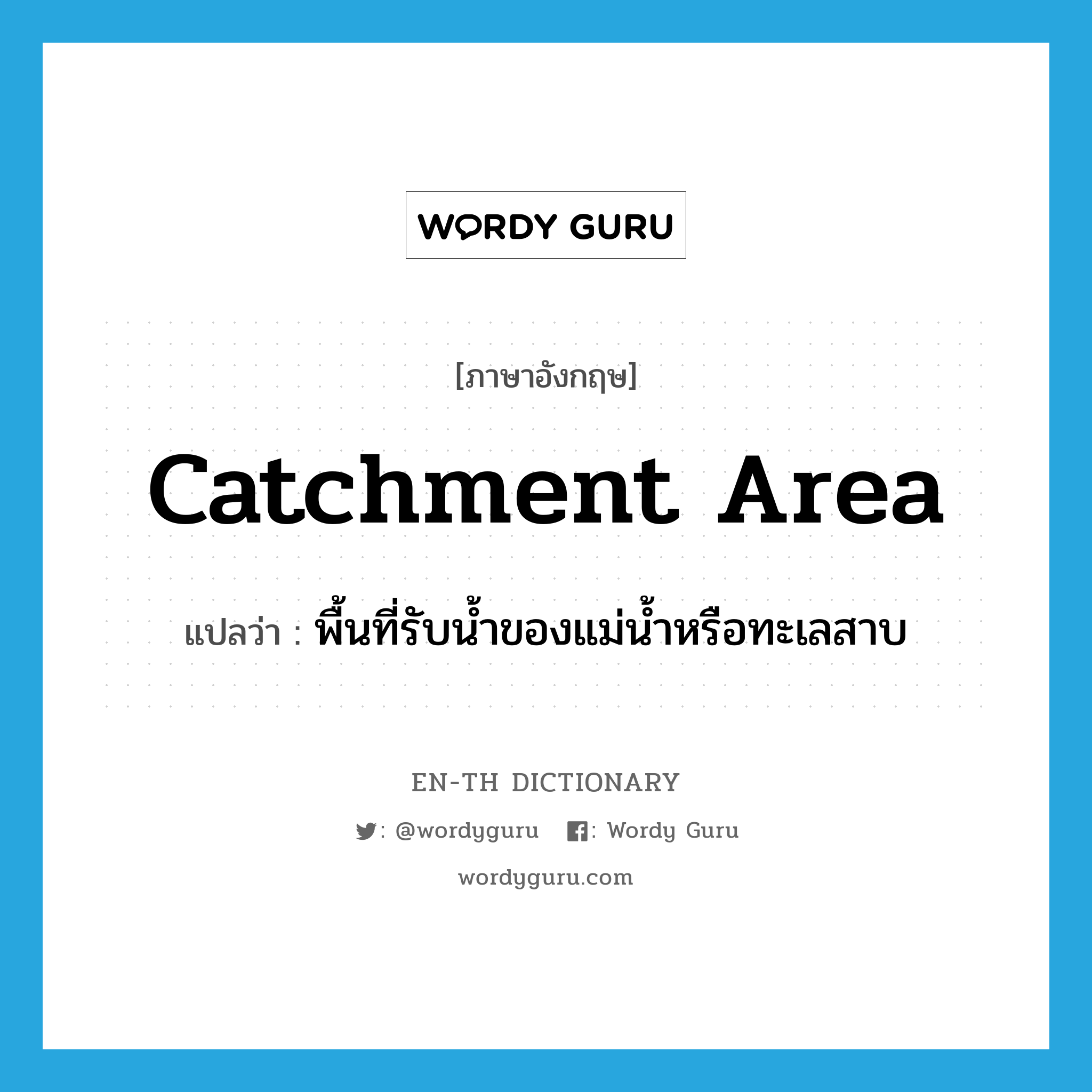 catchment area แปลว่า?, คำศัพท์ภาษาอังกฤษ catchment area แปลว่า พื้นที่รับน้ำของแม่น้ำหรือทะเลสาบ ประเภท N หมวด N