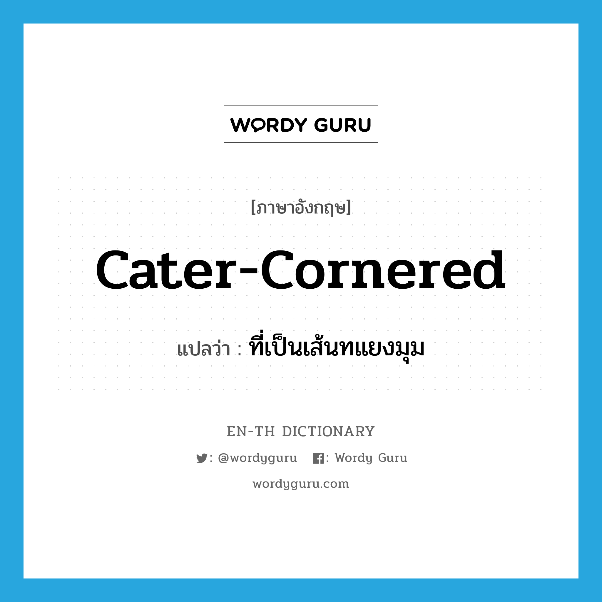 cater-cornered แปลว่า?, คำศัพท์ภาษาอังกฤษ cater-cornered แปลว่า ที่เป็นเส้นทแยงมุม ประเภท ADJ หมวด ADJ