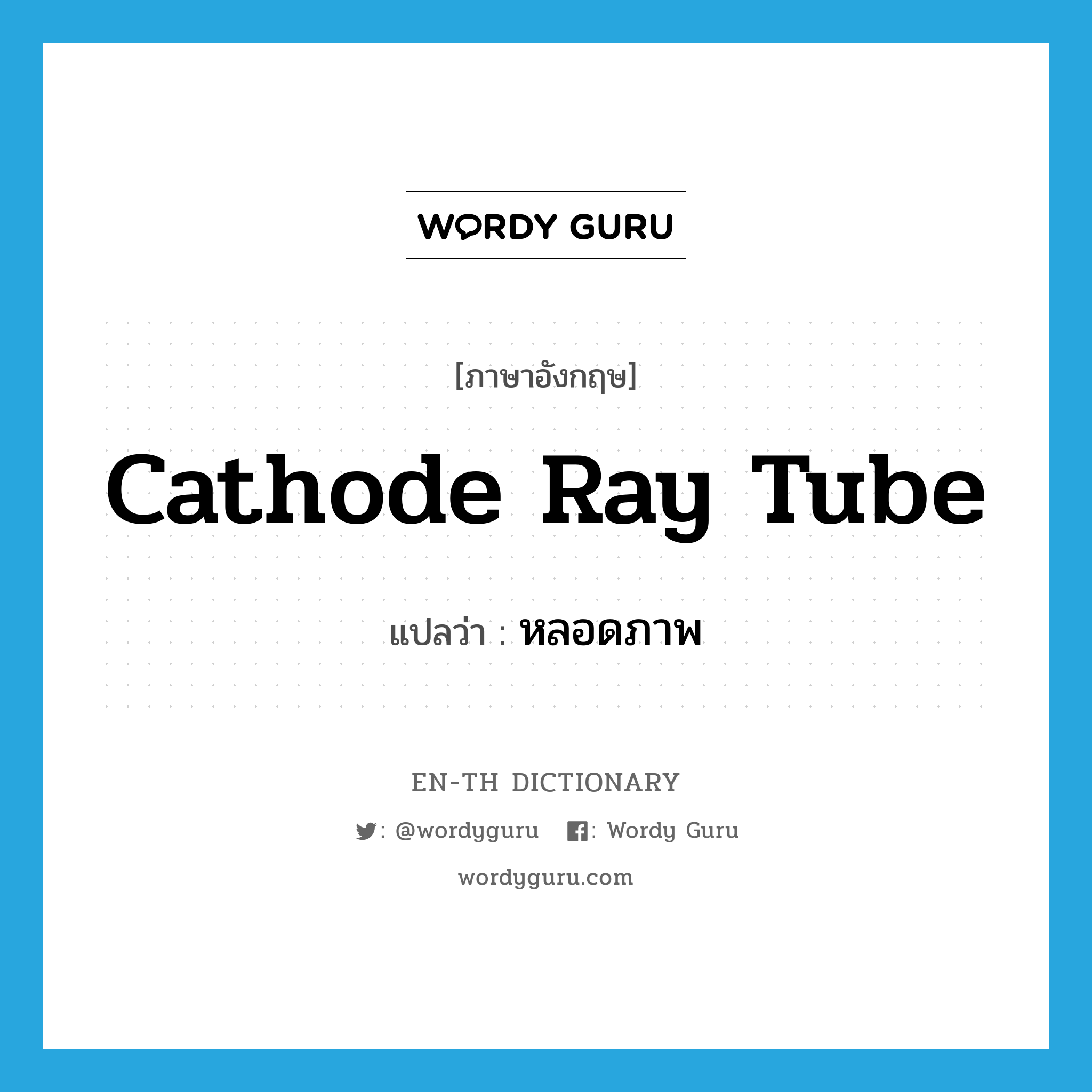 cathode ray tube แปลว่า?, คำศัพท์ภาษาอังกฤษ cathode ray tube แปลว่า หลอดภาพ ประเภท N หมวด N