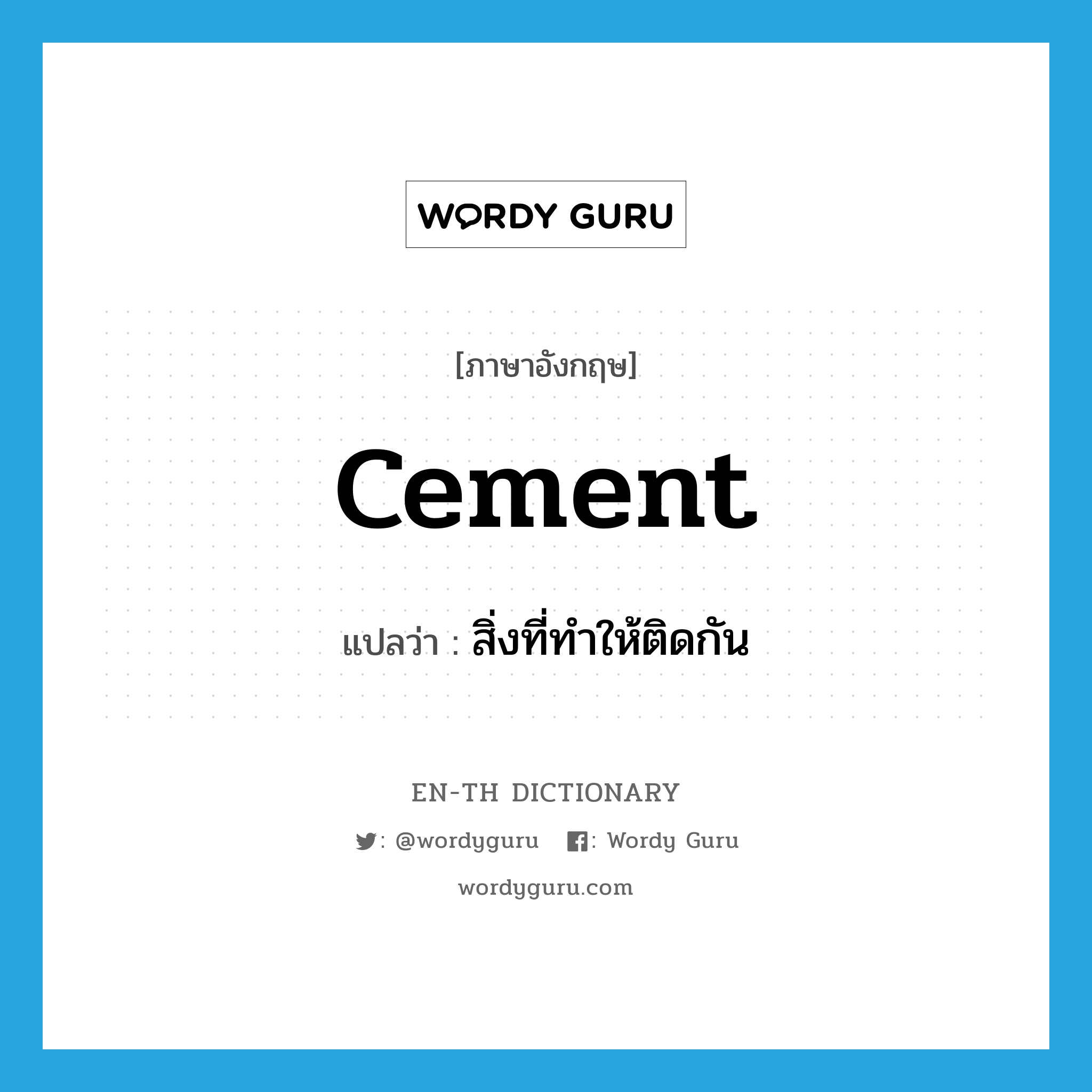 cement แปลว่า?, คำศัพท์ภาษาอังกฤษ cement แปลว่า สิ่งที่ทำให้ติดกัน ประเภท N หมวด N