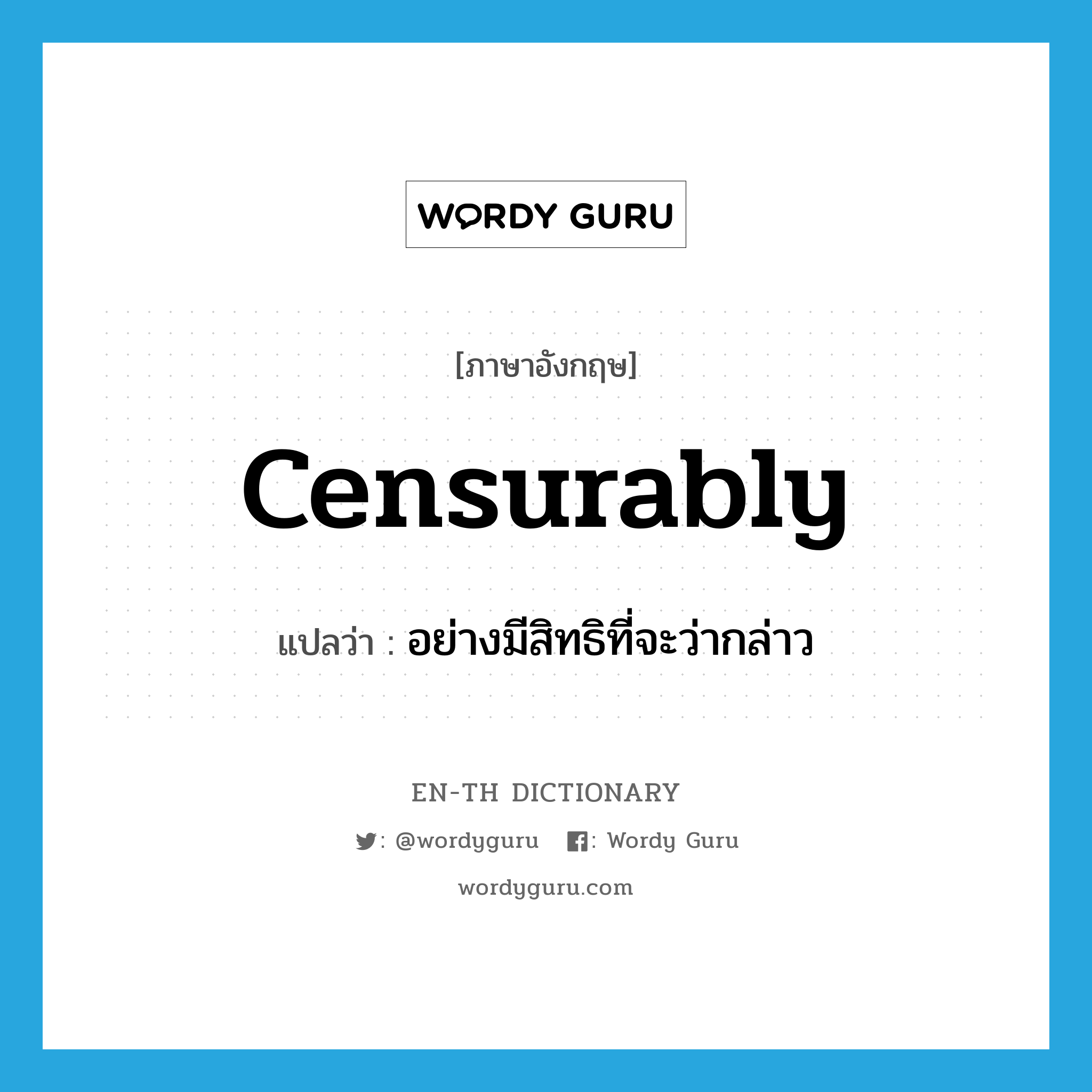 censurably แปลว่า?, คำศัพท์ภาษาอังกฤษ censurably แปลว่า อย่างมีสิทธิที่จะว่ากล่าว ประเภท ADV หมวด ADV