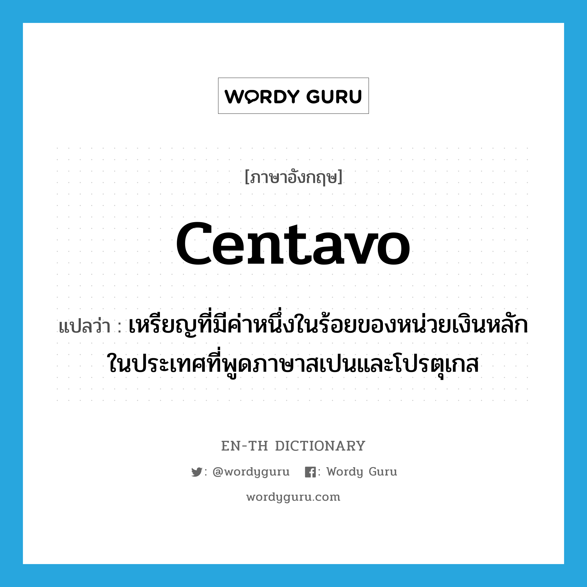 centavo แปลว่า?, คำศัพท์ภาษาอังกฤษ centavo แปลว่า เหรียญที่มีค่าหนึ่งในร้อยของหน่วยเงินหลักในประเทศที่พูดภาษาสเปนและโปรตุเกส ประเภท N หมวด N