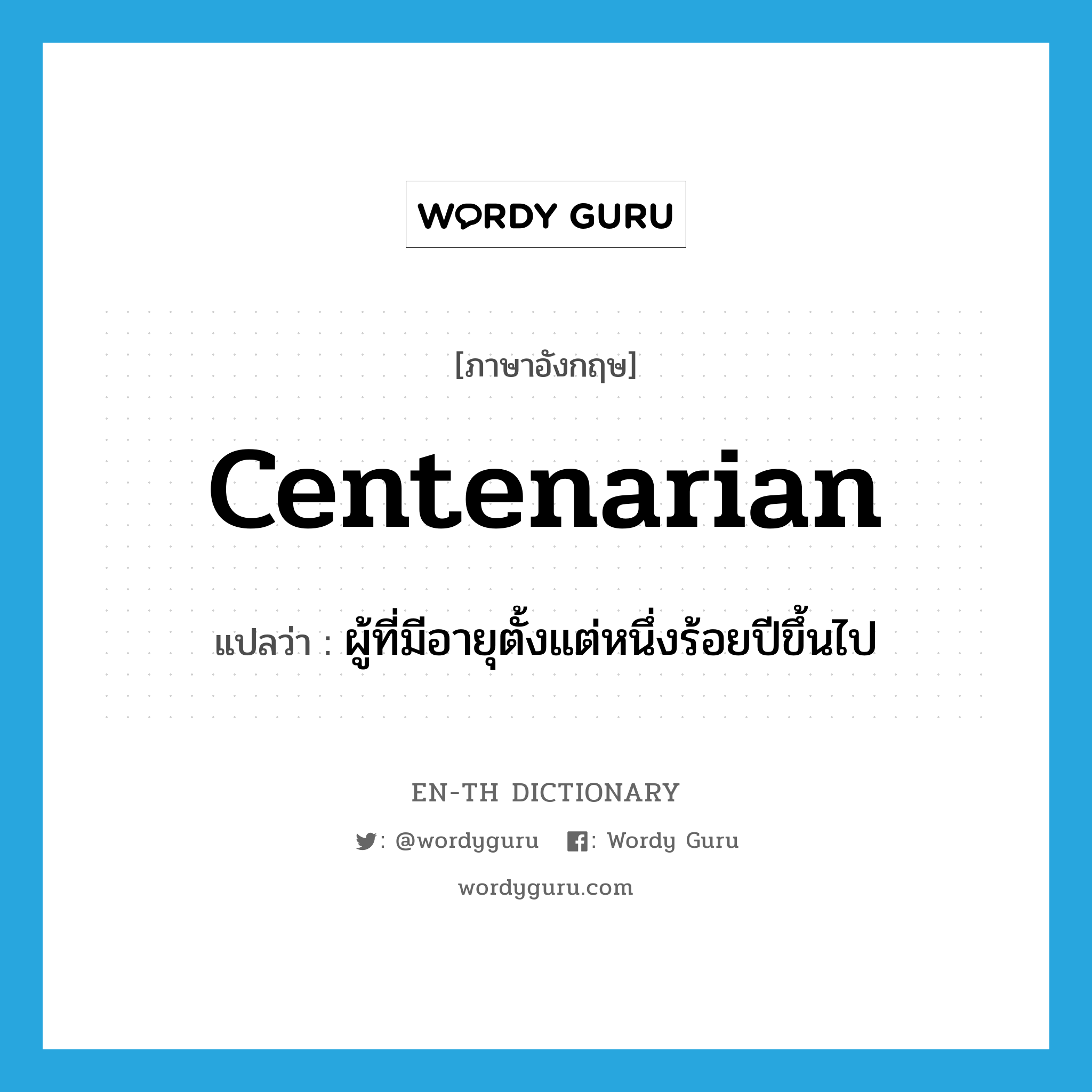 centenarian แปลว่า?, คำศัพท์ภาษาอังกฤษ centenarian แปลว่า ผู้ที่มีอายุตั้งแต่หนึ่งร้อยปีขึ้นไป ประเภท N หมวด N