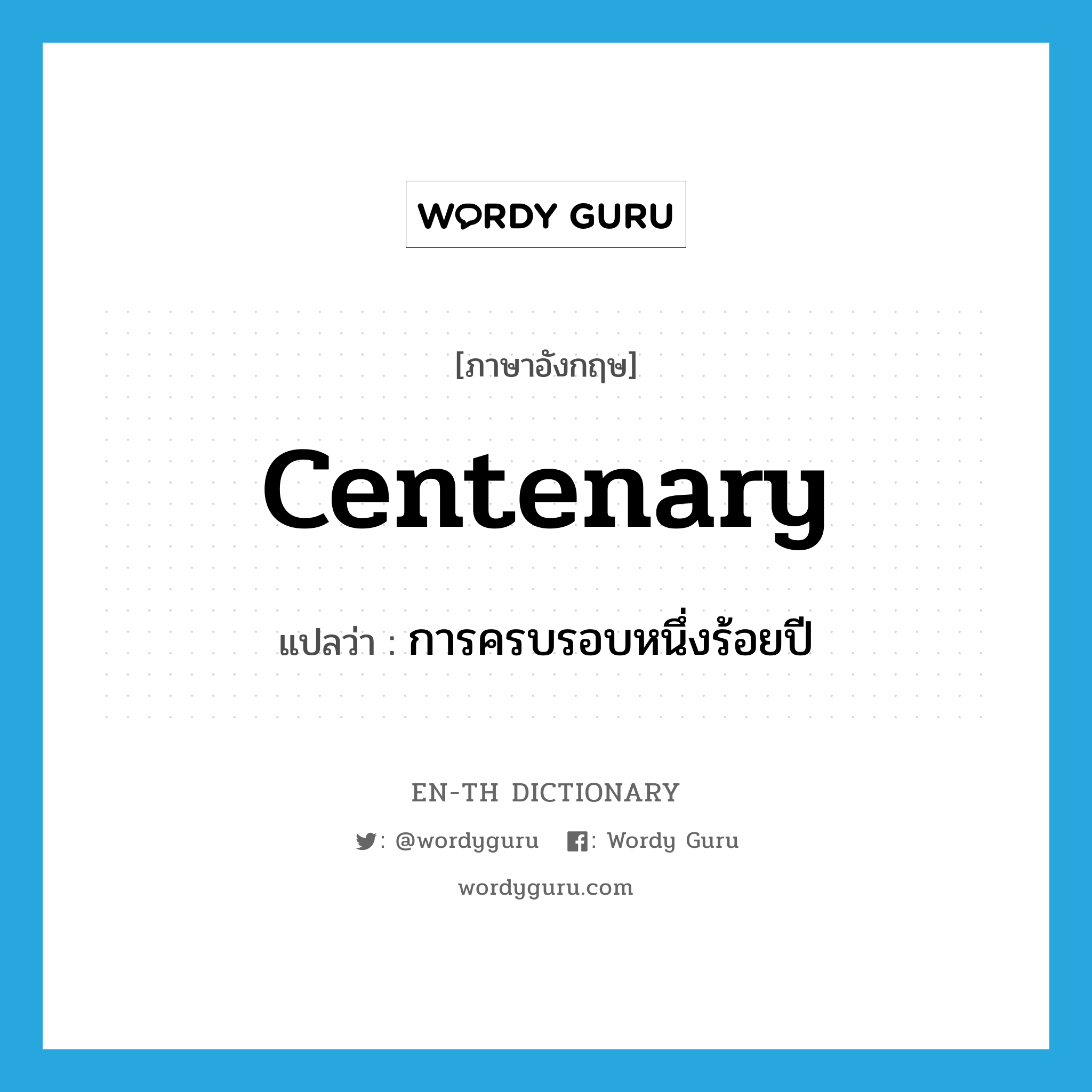 centenary แปลว่า?, คำศัพท์ภาษาอังกฤษ centenary แปลว่า การครบรอบหนึ่งร้อยปี ประเภท N หมวด N