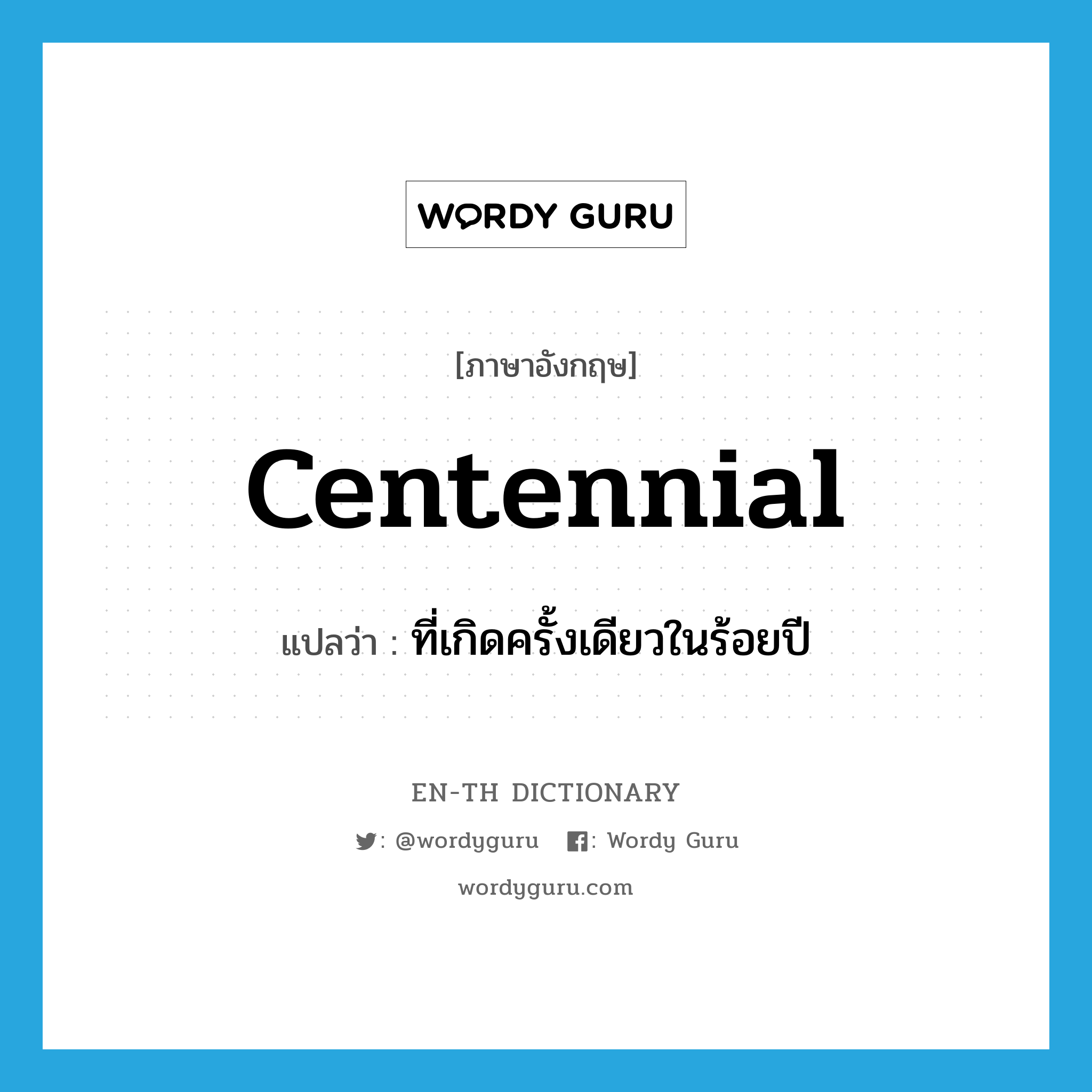 centennial แปลว่า?, คำศัพท์ภาษาอังกฤษ centennial แปลว่า ที่เกิดครั้งเดียวในร้อยปี ประเภท ADJ หมวด ADJ