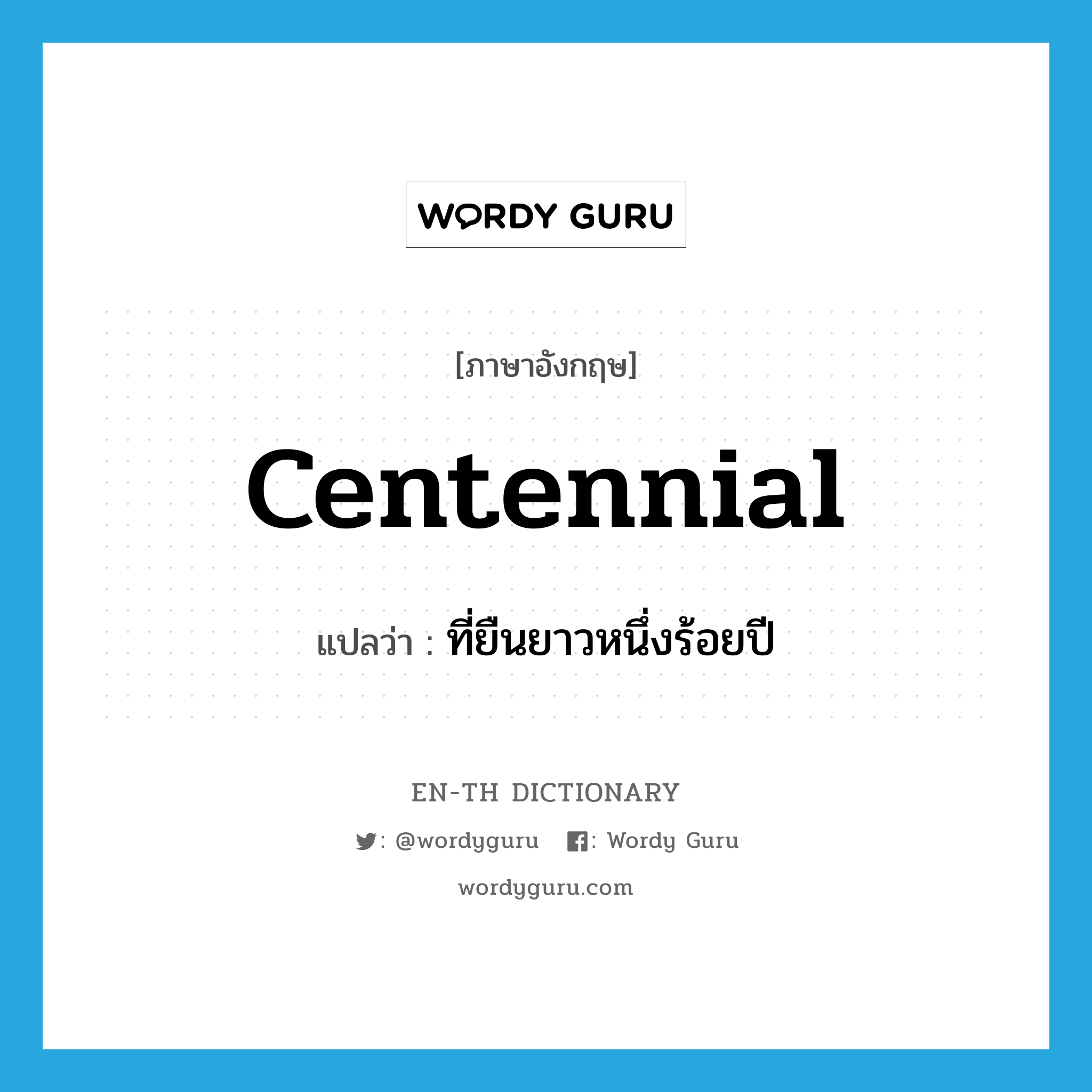 centennial แปลว่า?, คำศัพท์ภาษาอังกฤษ centennial แปลว่า ที่ยืนยาวหนึ่งร้อยปี ประเภท ADJ หมวด ADJ