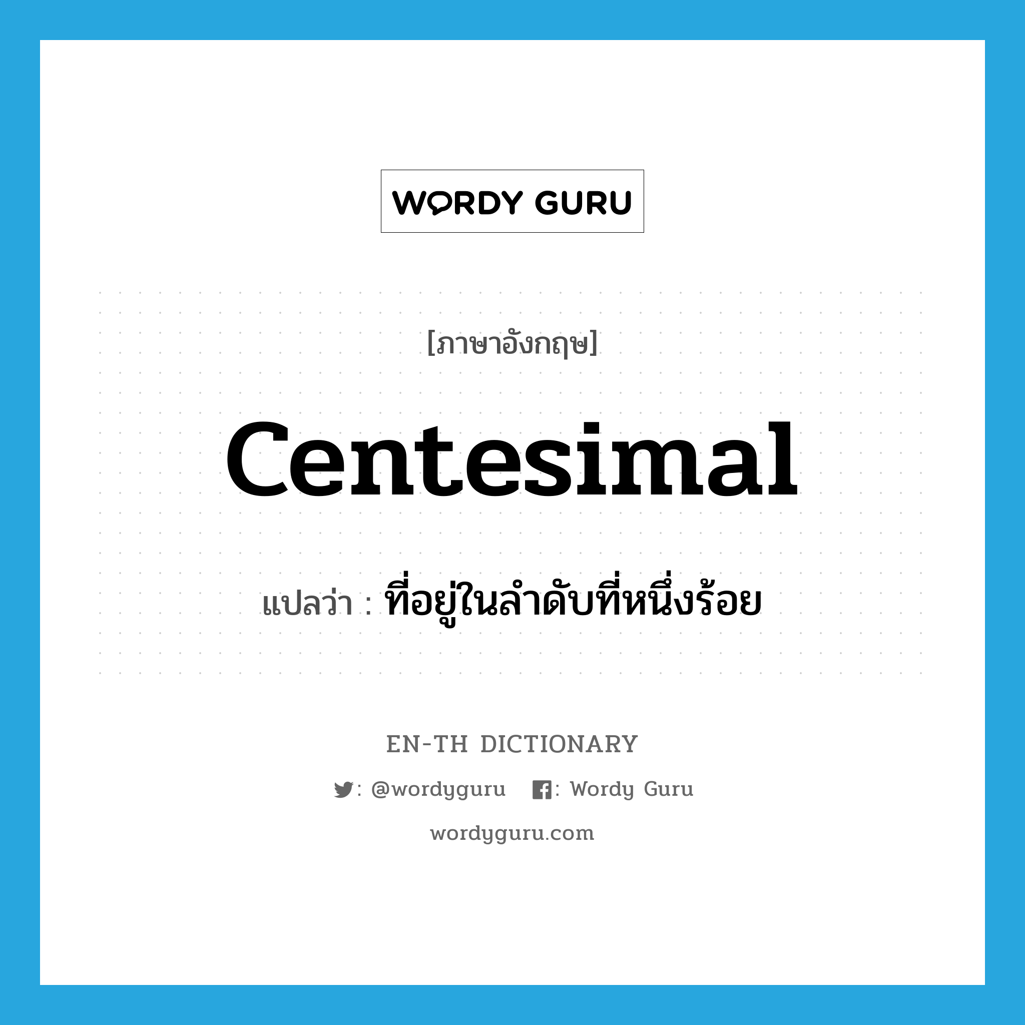 centesimal แปลว่า?, คำศัพท์ภาษาอังกฤษ centesimal แปลว่า ที่อยู่ในลำดับที่หนึ่งร้อย ประเภท ADJ หมวด ADJ