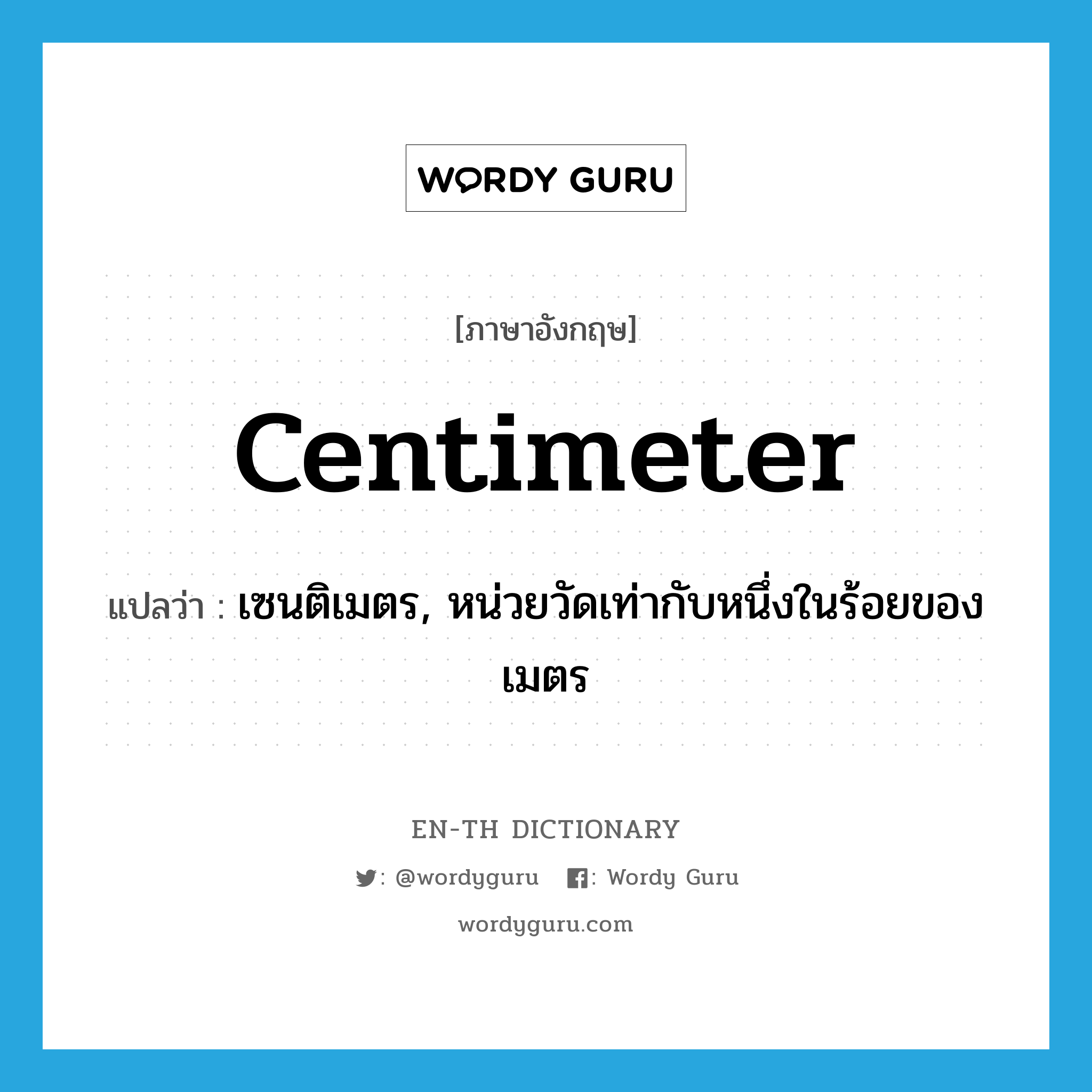 centimeter แปลว่า?, คำศัพท์ภาษาอังกฤษ centimeter แปลว่า เซนติเมตร, หน่วยวัดเท่ากับหนึ่งในร้อยของเมตร ประเภท N หมวด N