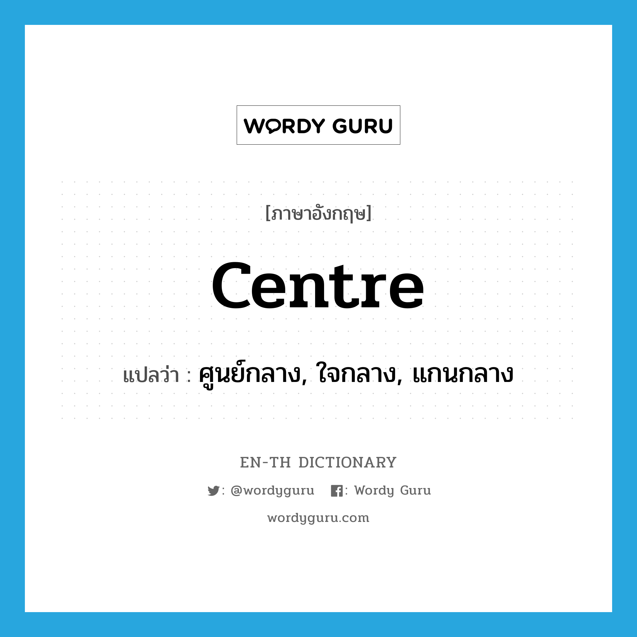 centre แปลว่า?, คำศัพท์ภาษาอังกฤษ centre แปลว่า ศูนย์กลาง, ใจกลาง, แกนกลาง ประเภท N หมวด N