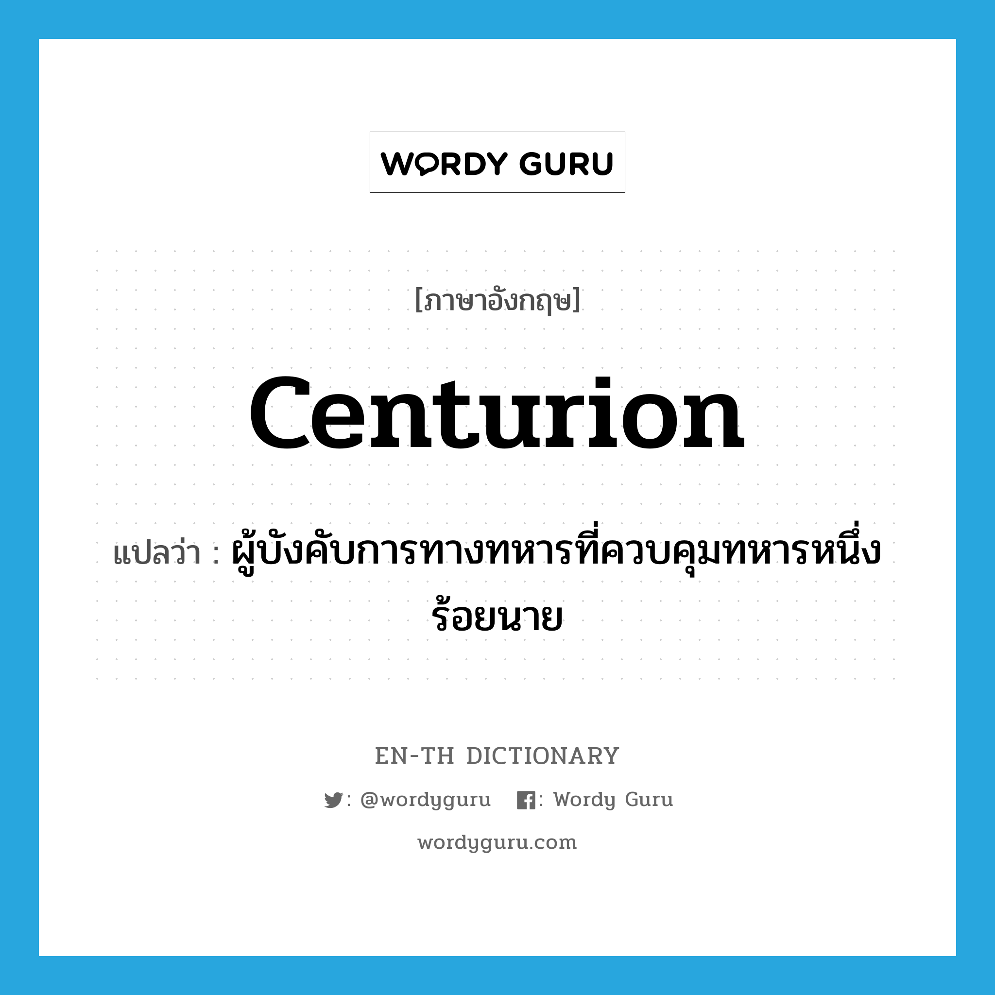 centurion แปลว่า?, คำศัพท์ภาษาอังกฤษ centurion แปลว่า ผู้บังคับการทางทหารที่ควบคุมทหารหนึ่งร้อยนาย ประเภท N หมวด N