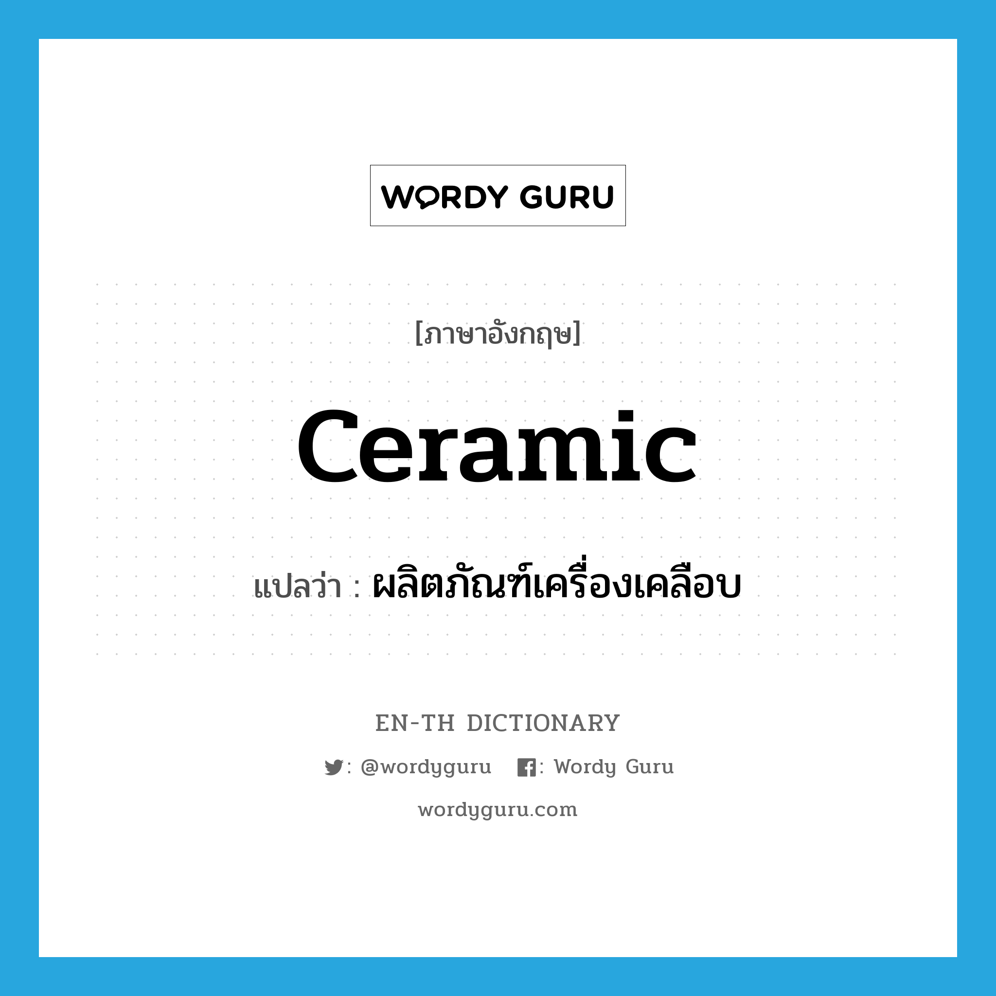 ceramic แปลว่า?, คำศัพท์ภาษาอังกฤษ ceramic แปลว่า ผลิตภัณฑ์เครื่องเคลือบ ประเภท N หมวด N